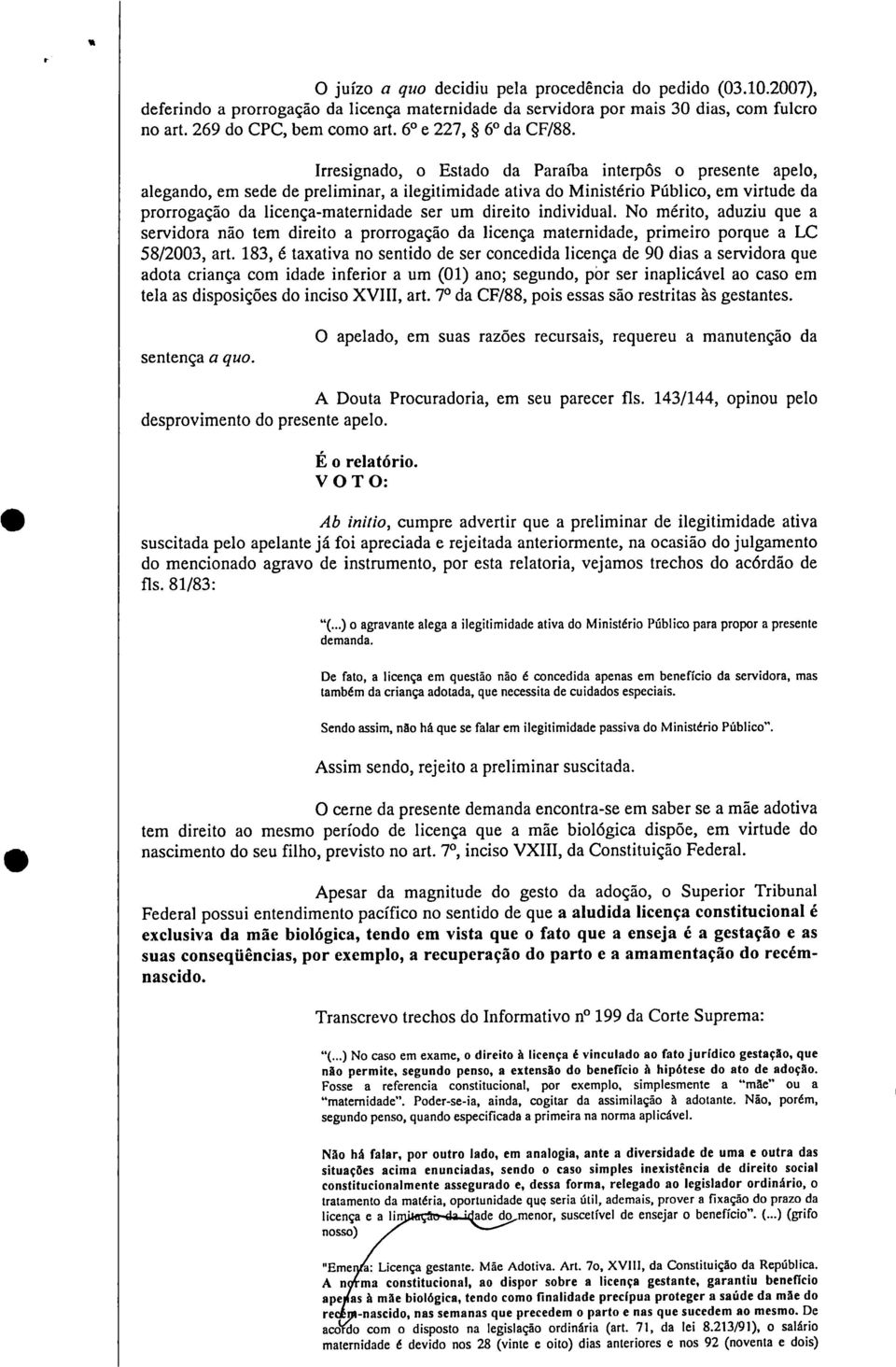 Irresignado, o Estado da Paraíba interpôs o presente apelo, alegando, em sede de preliminar, a ilegitimidade ativa do Ministério Público, em virtude da prorrogação da licença-maternidade ser um