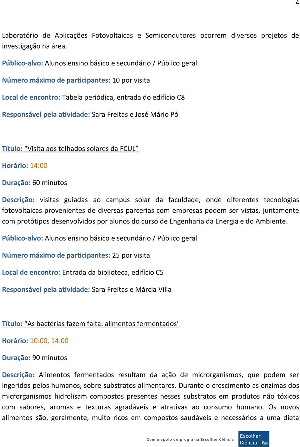 Sara Freitas e José Mário Pó Título: Visita aos telhados solares da FCUL Horário: 14:00 Duração: 60 minutos Descrição: visitas guiadas ao campus solar da faculdade, onde diferentes tecnologias