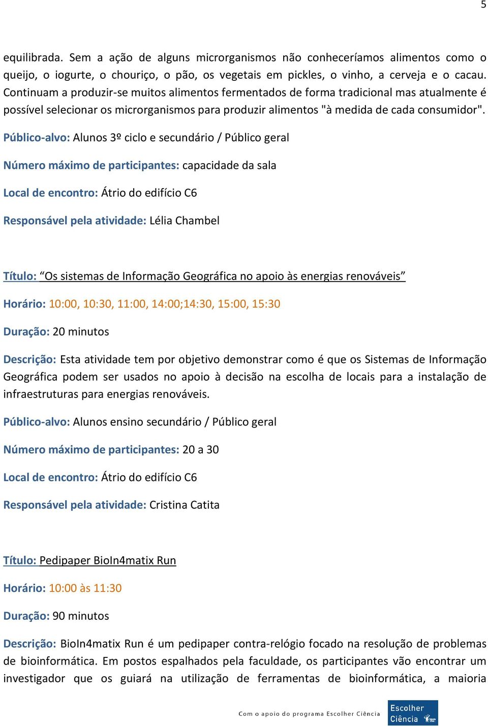 Público-alvo: Alunos 3º ciclo e secundário / Público geral Número máximo de participantes: capacidade da sala Local de encontro: Átrio do edifício C6 Responsável pela atividade: Lélia Chambel Título: