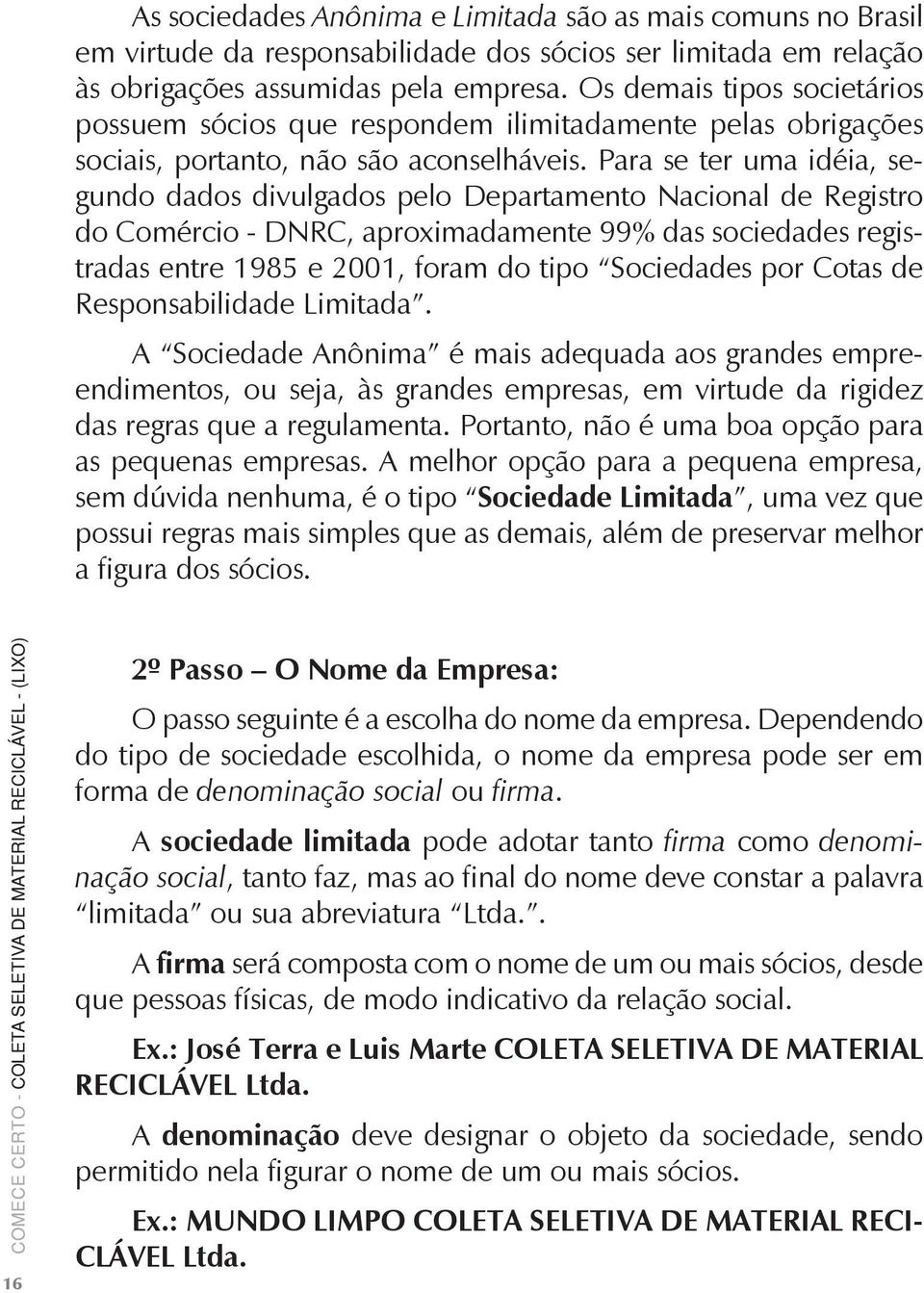 Para se ter uma idéia, segundo dados divulgados pelo Departamento Nacional de Registro do Comércio - DNRC, aproximadamente 99% das sociedades registradas entre 1985 e 2001, foram do tipo Sociedades