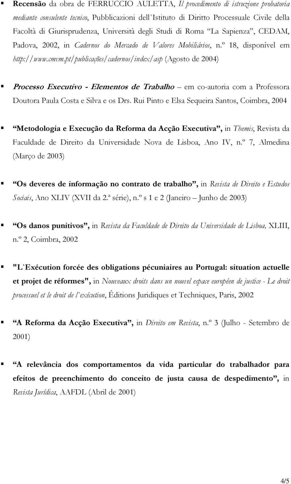 pt/publicações/cadernos/index/asp (Agosto de 2004) Processo Executivo - Elementos de Trabalho em co-autoria com a Professora Doutora Paula Costa e Silva e os Drs.