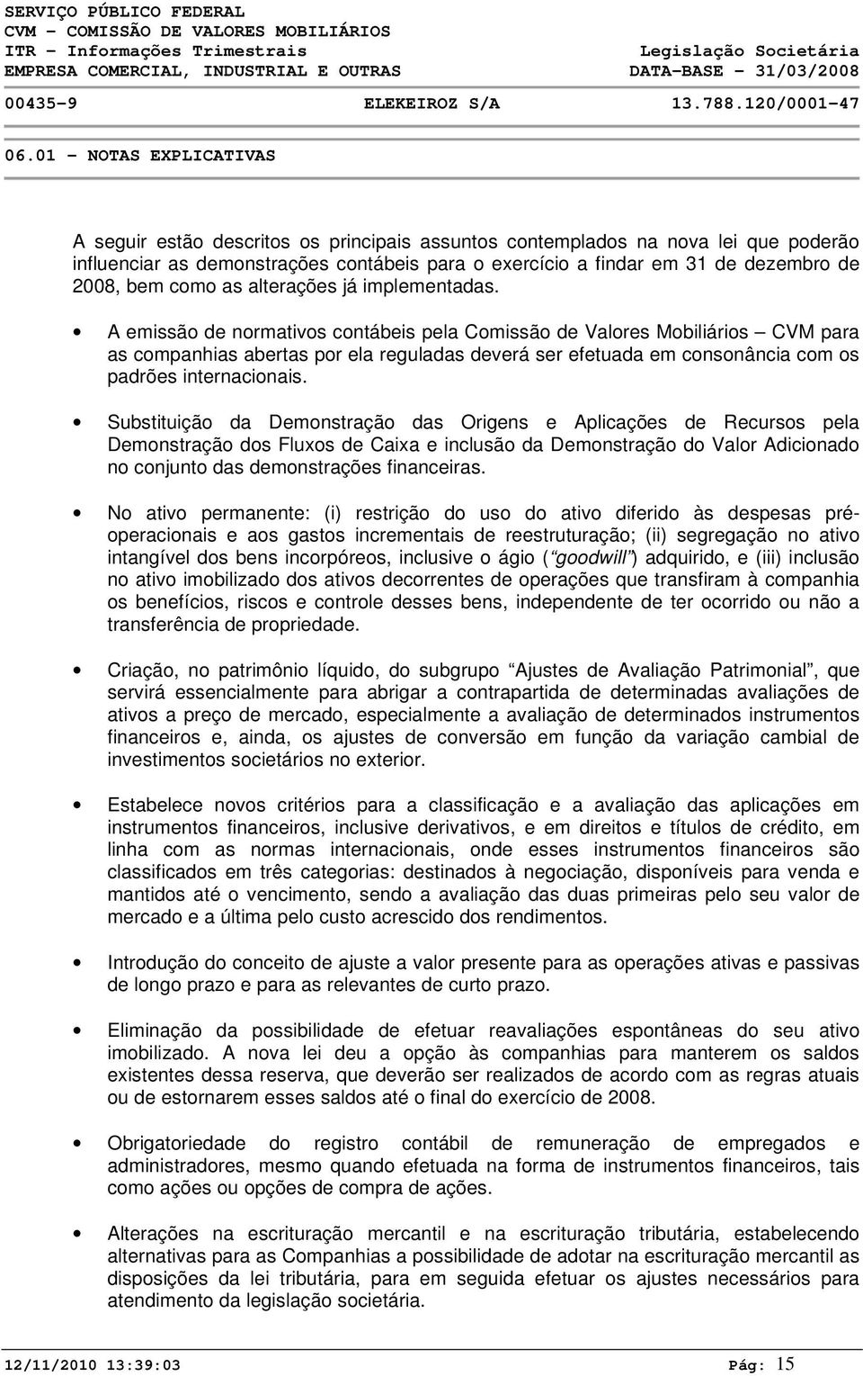 A emissão de normativos contábeis pela Comissão de Valores Mobiliários CVM para as companhias abertas por ela reguladas deverá ser efetuada em consonância com os padrões internacionais.