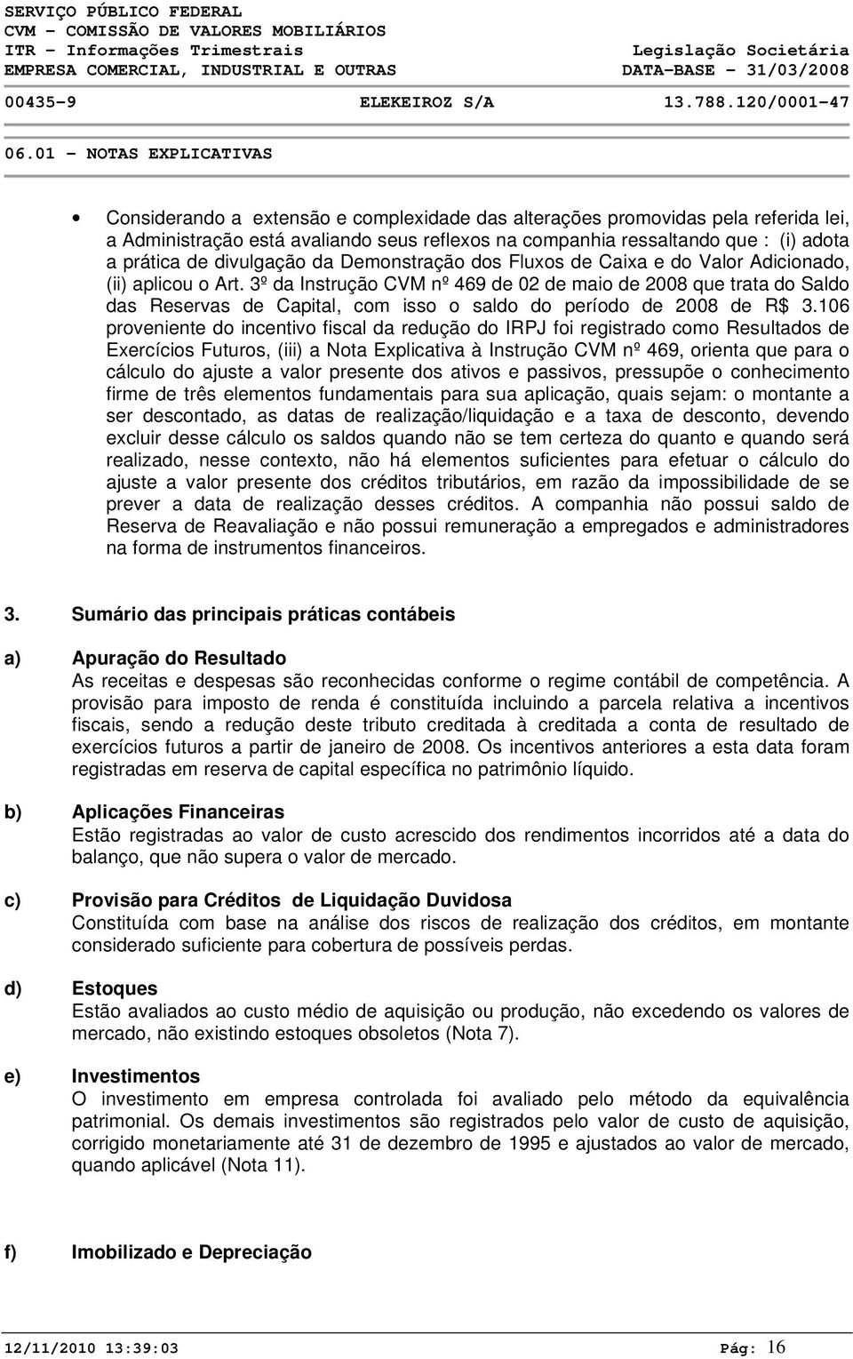 3º da Instrução CVM nº 469 de 02 de maio de 2008 que trata do Saldo das Reservas de Capital, com isso o saldo do período de 2008 de R$ 3.