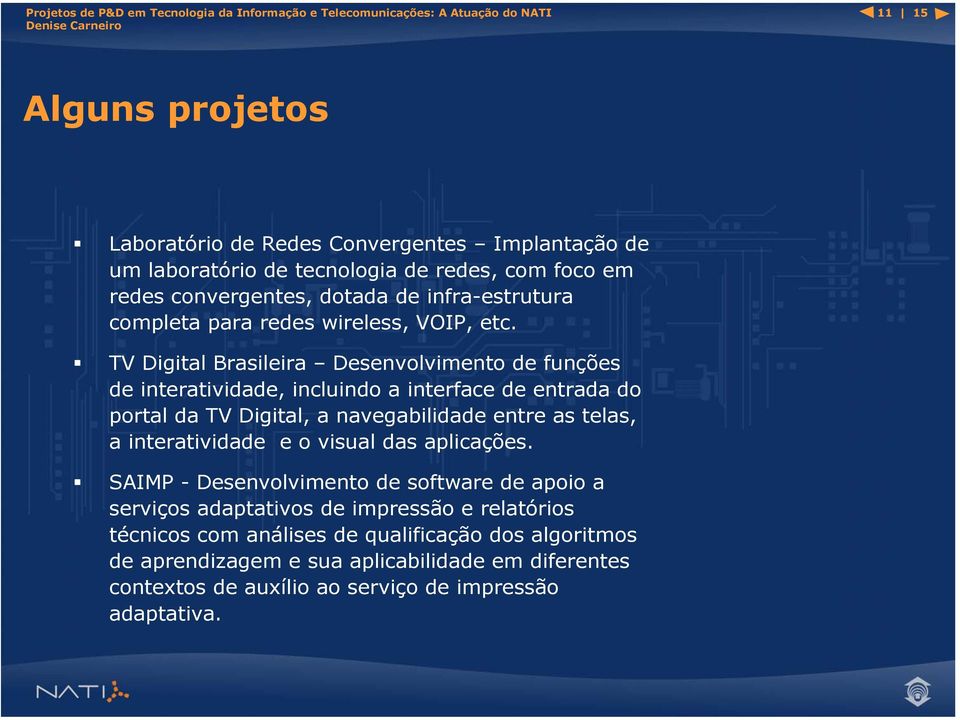 TV Digital Brasileira Desenvolvimento de funções de interatividade, incluindo a interface de entrada do portal da TV Digital, a navegabilidade entre as telas, a