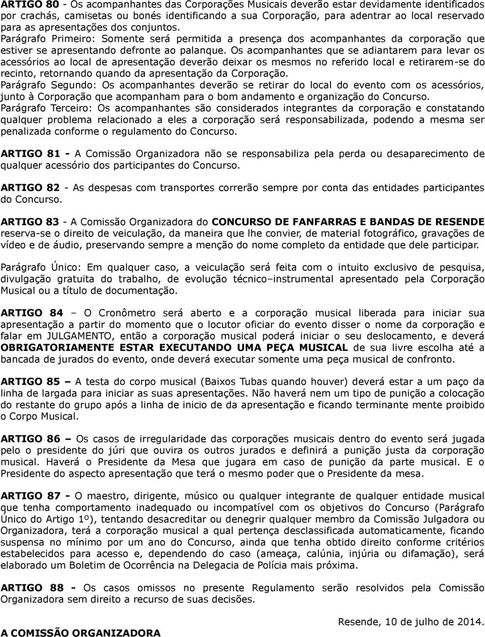 Os acompanhantes que se adiantarem para levar os acessórios ao local de apresentação deverão deixar os mesmos no referido local e retirarem-se do recinto, retornando quando da apresentação da