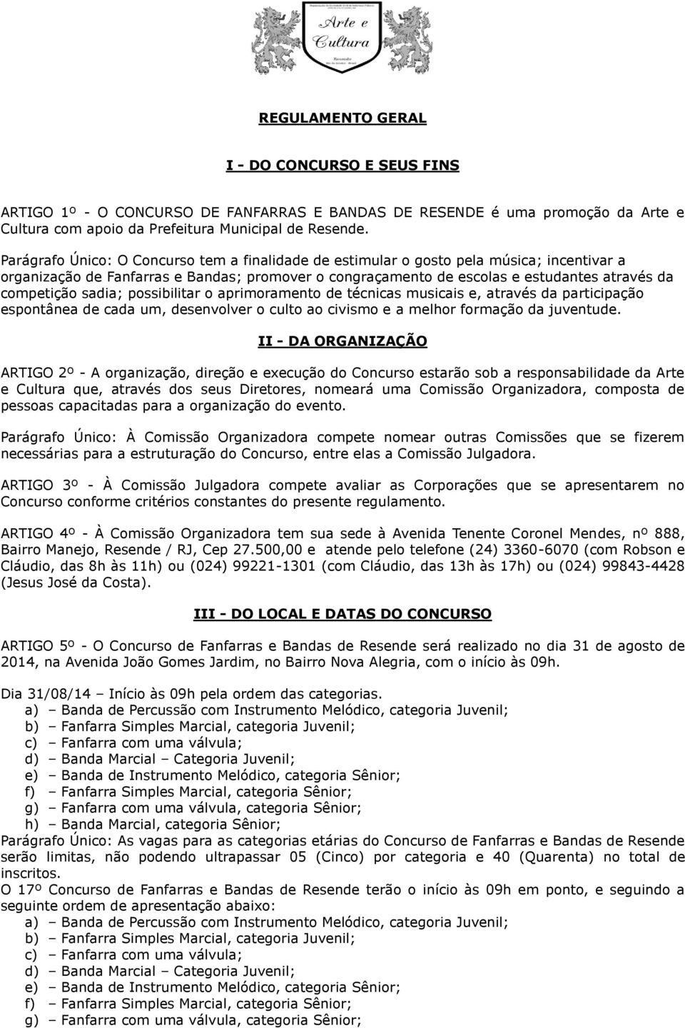 sadia; possibilitar o aprimoramento de técnicas musicais e, através da participação espontânea de cada um, desenvolver o culto ao civismo e a melhor formação da juventude.