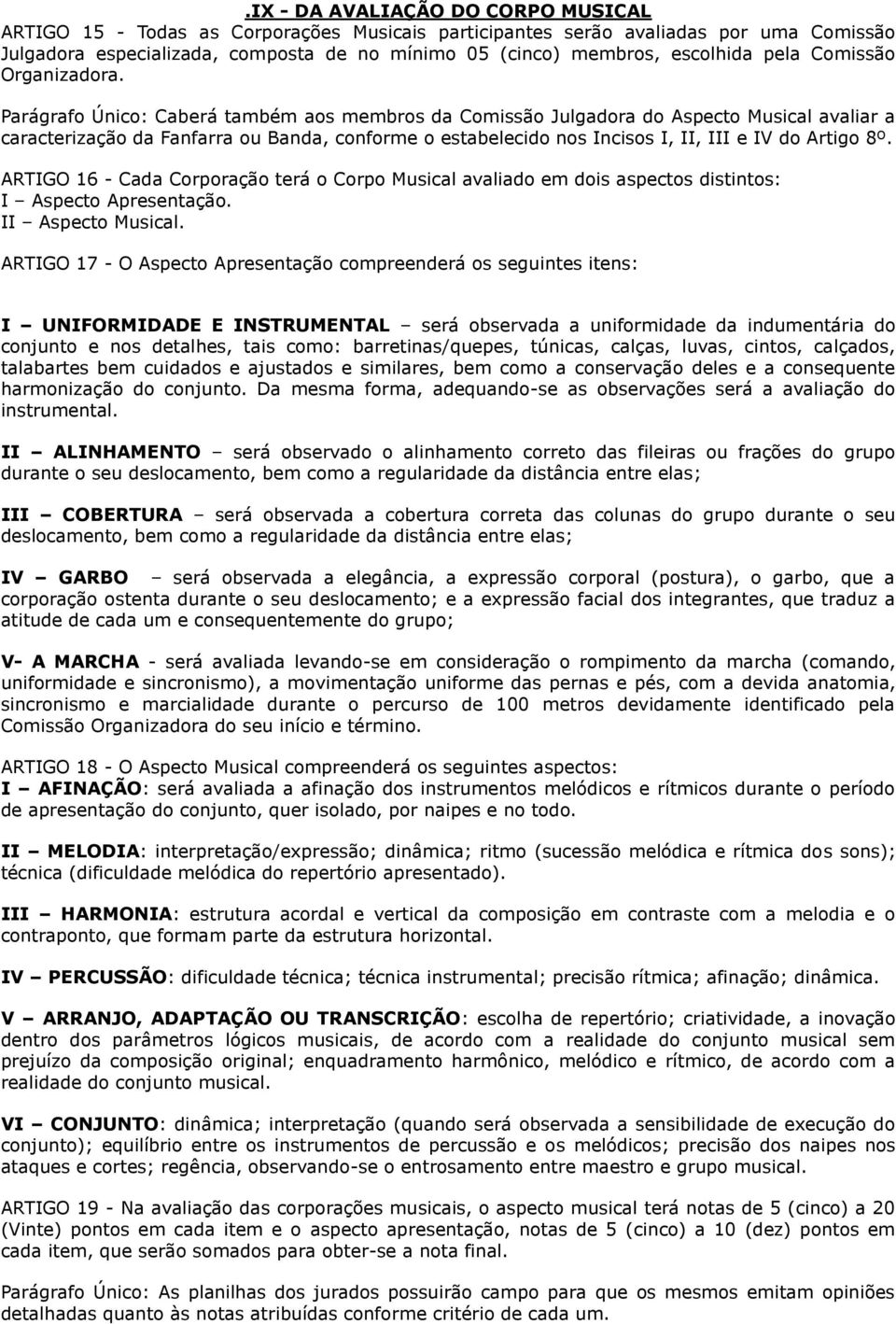 Parágrafo Único: Caberá também aos membros da Comissão Julgadora do Aspecto Musical avaliar a caracterização da Fanfarra ou Banda, conforme o estabelecido nos Incisos I, II, III e IV do Artigo 8º.