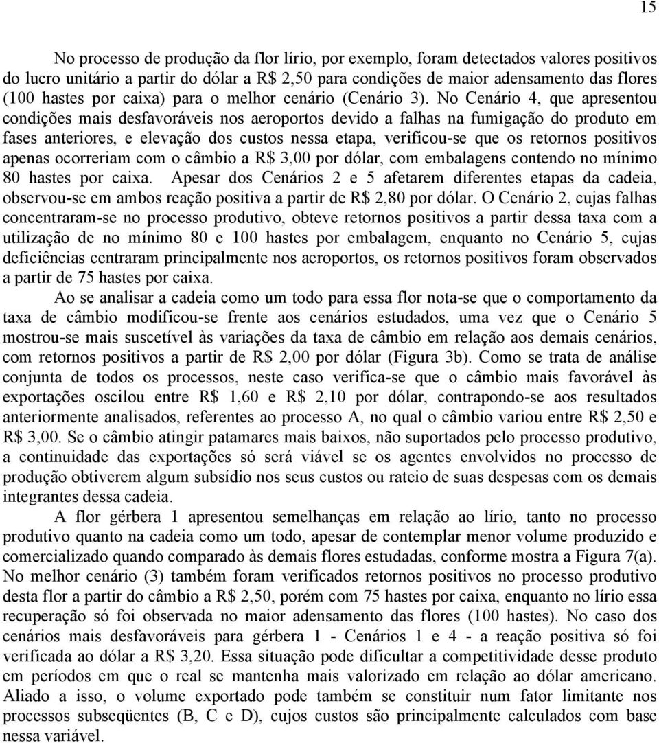 No Cenário 4, que apresentou condições mais desfavoráveis nos aeroportos devido a falhas na fumigação do produto em fases anteriores, e elevação dos custos nessa etapa, verificou-se que os retornos