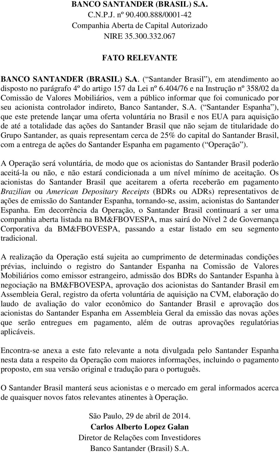 ( Santander Espanha ), que este pretende lançar uma oferta voluntária no Brasil e nos EUA para aquisição de até a totalidade das ações do Santander Brasil que não sejam de titularidade do Grupo