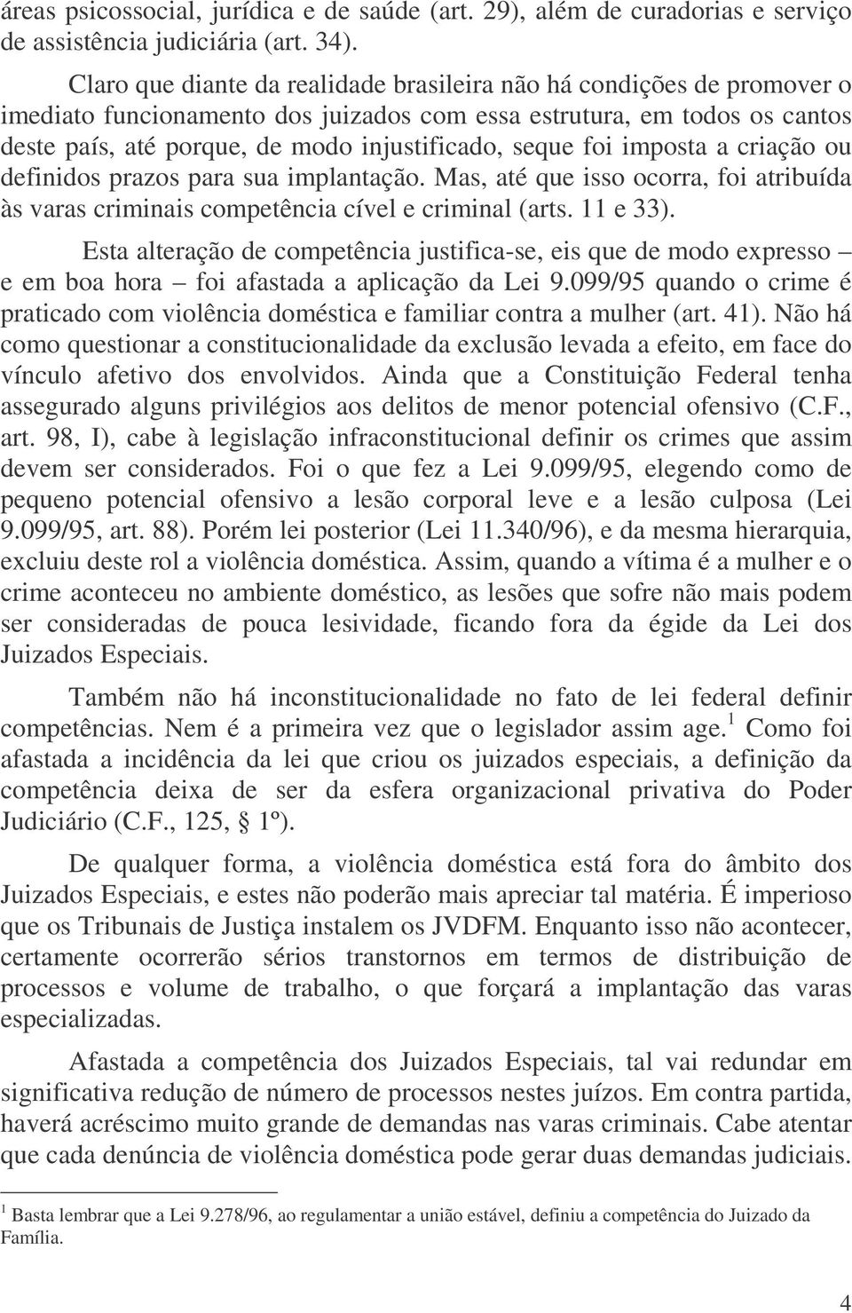 foi imposta a criação ou definidos prazos para sua implantação. Mas, até que isso ocorra, foi atribuída às varas criminais competência cível e criminal (arts. 11 e 33).