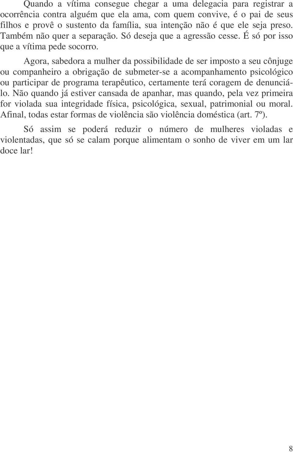 Agora, sabedora a mulher da possibilidade de ser imposto a seu cônjuge ou companheiro a obrigação de submeter-se a acompanhamento psicológico ou participar de programa terapêutico, certamente terá