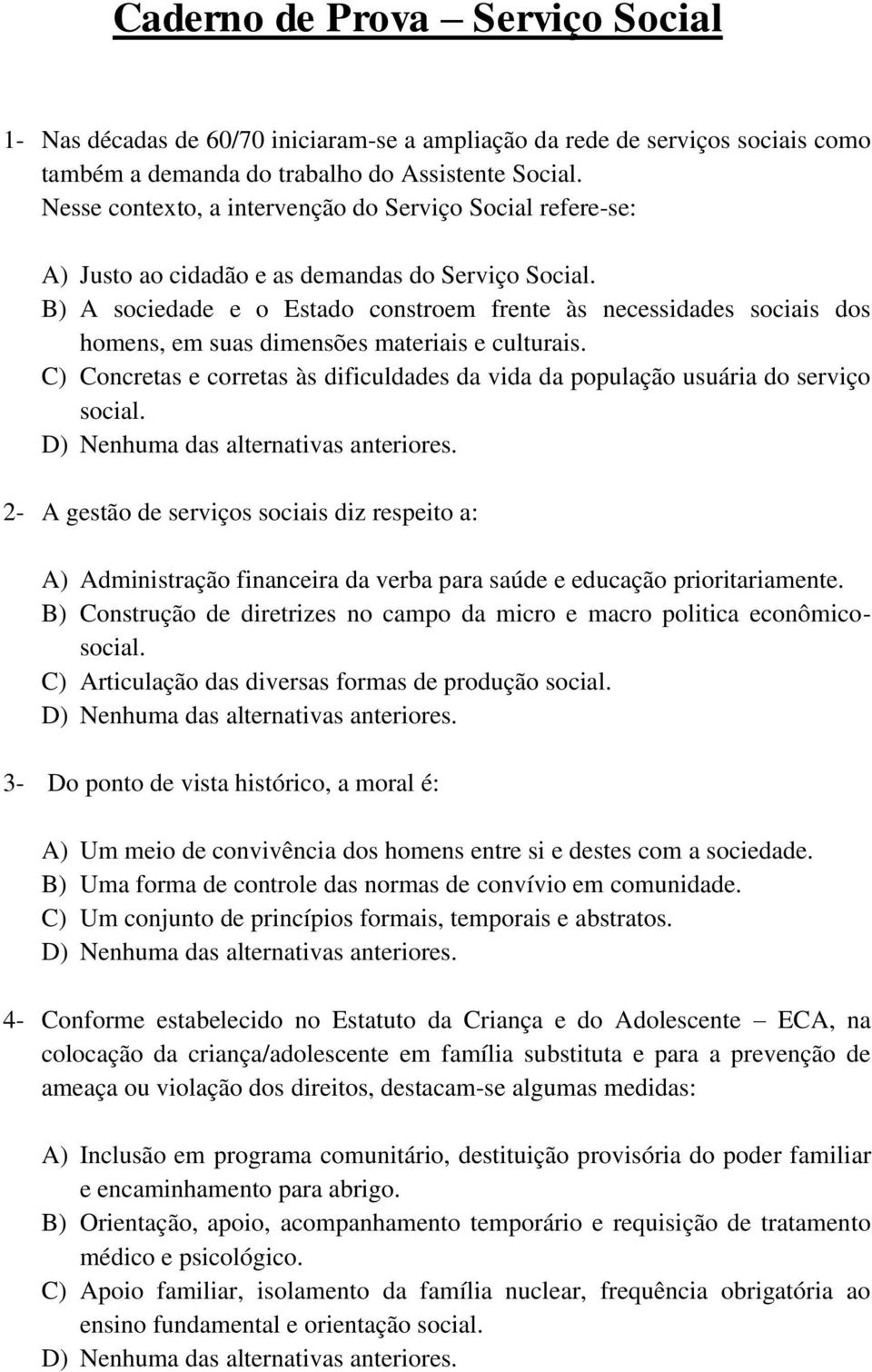 B) A sociedade e o Estado constroem frente às necessidades sociais dos homens, em suas dimensões materiais e culturais.