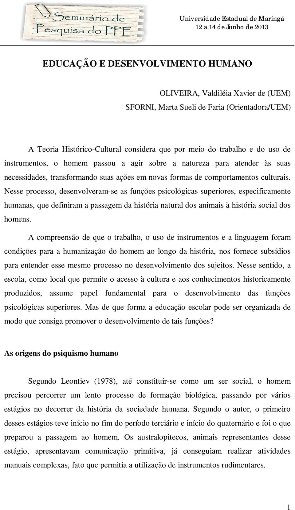 Nesse processo, desenvolveram-se as funções psicológicas superiores, especificamente humanas, que definiram a passagem da história natural dos animais à história social dos homens.