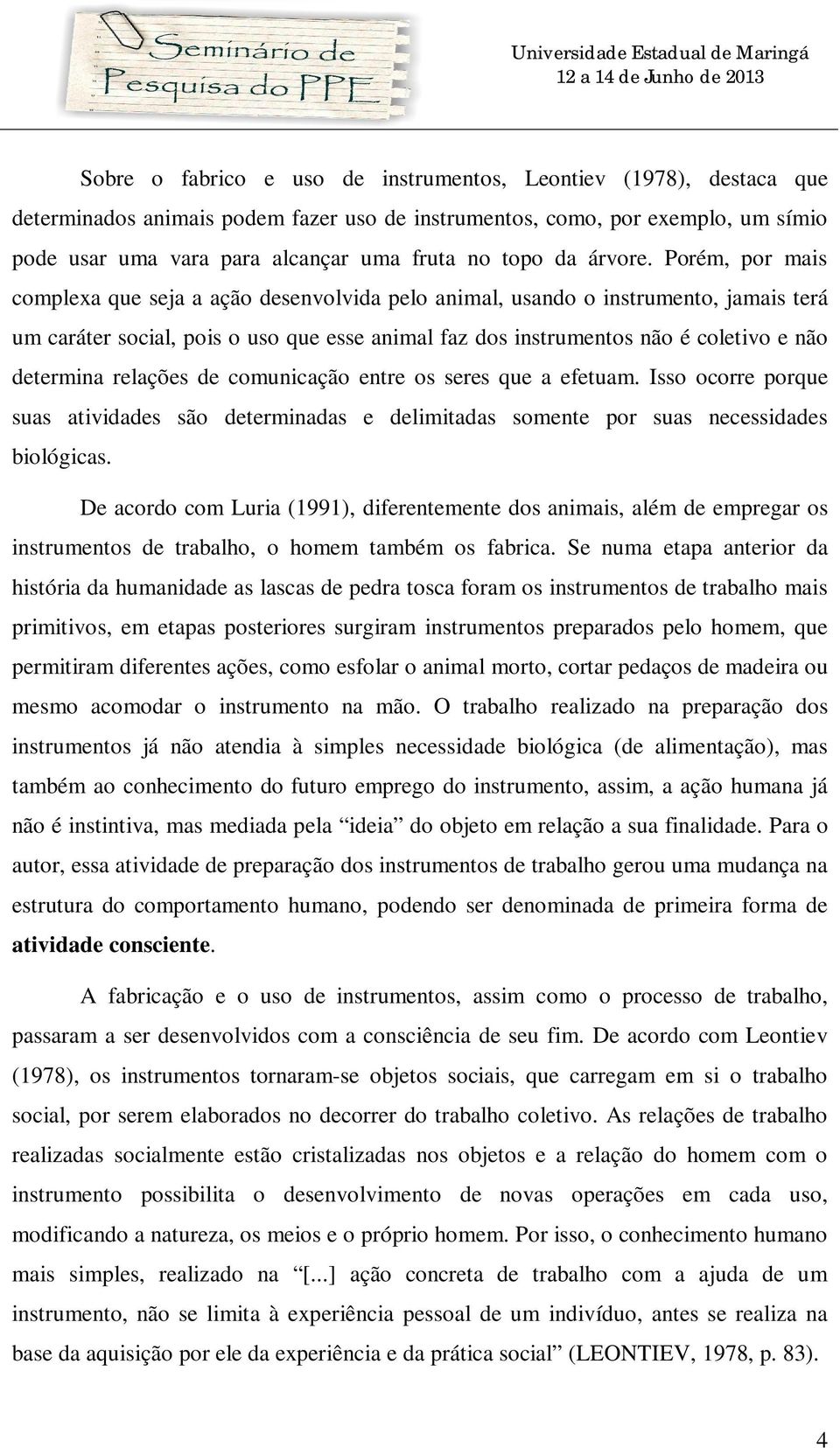 Porém, por mais complexa que seja a ação desenvolvida pelo animal, usando o instrumento, jamais terá um caráter social, pois o uso que esse animal faz dos instrumentos não é coletivo e não determina