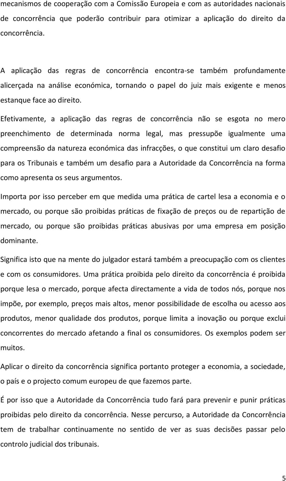 Efetivamente, a aplicação das regras de concorrência não se esgota no mero preenchimento de determinada norma legal, mas pressupõe igualmente uma compreensão da natureza económica das infracções, o