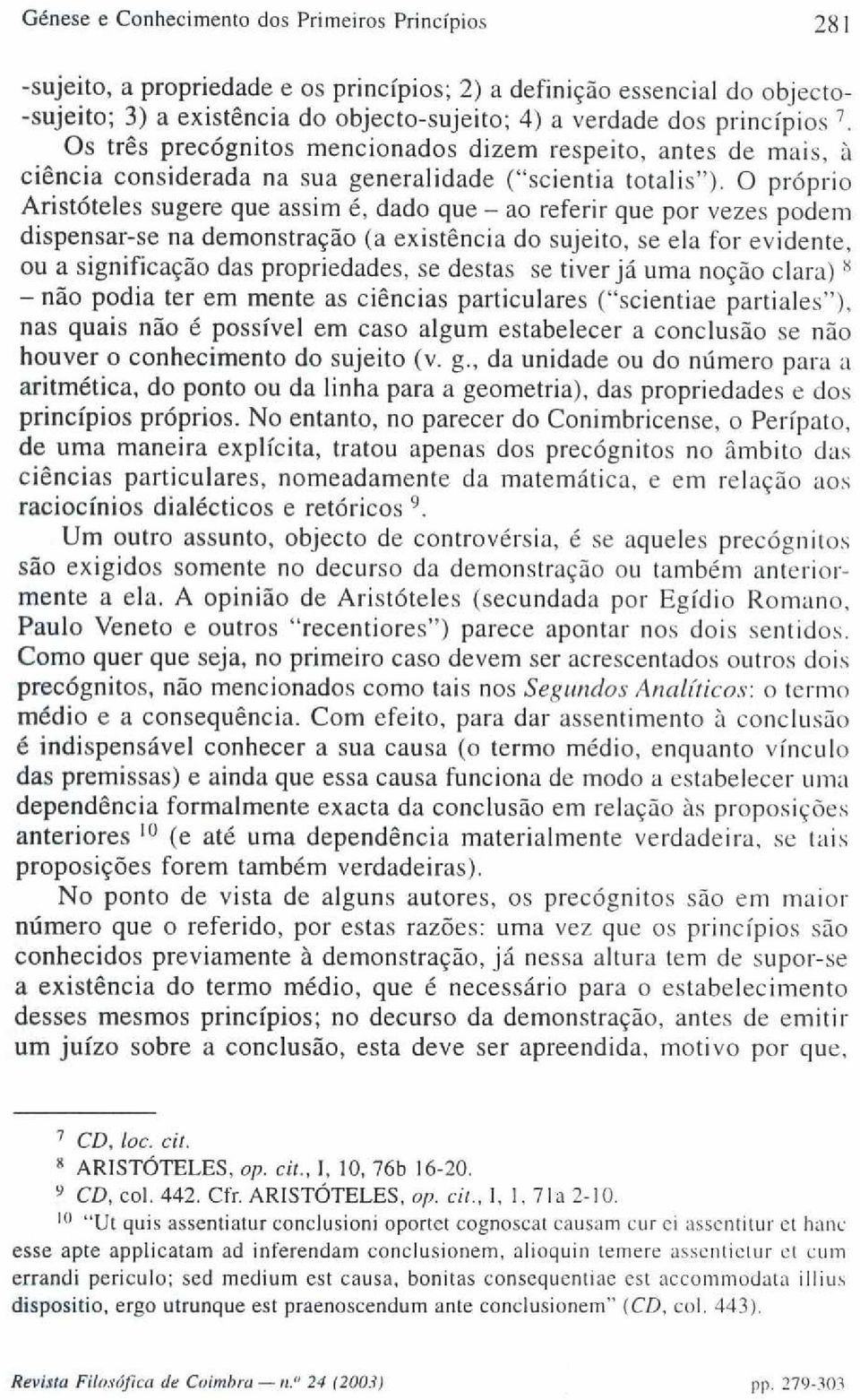 O próprio Aristóteles sugere que assim é, dado que - ao referir que por vezes podem dispensar-se na demonstração (a existência do sujeito, se ela for evidente, ou a significação das propriedades, se