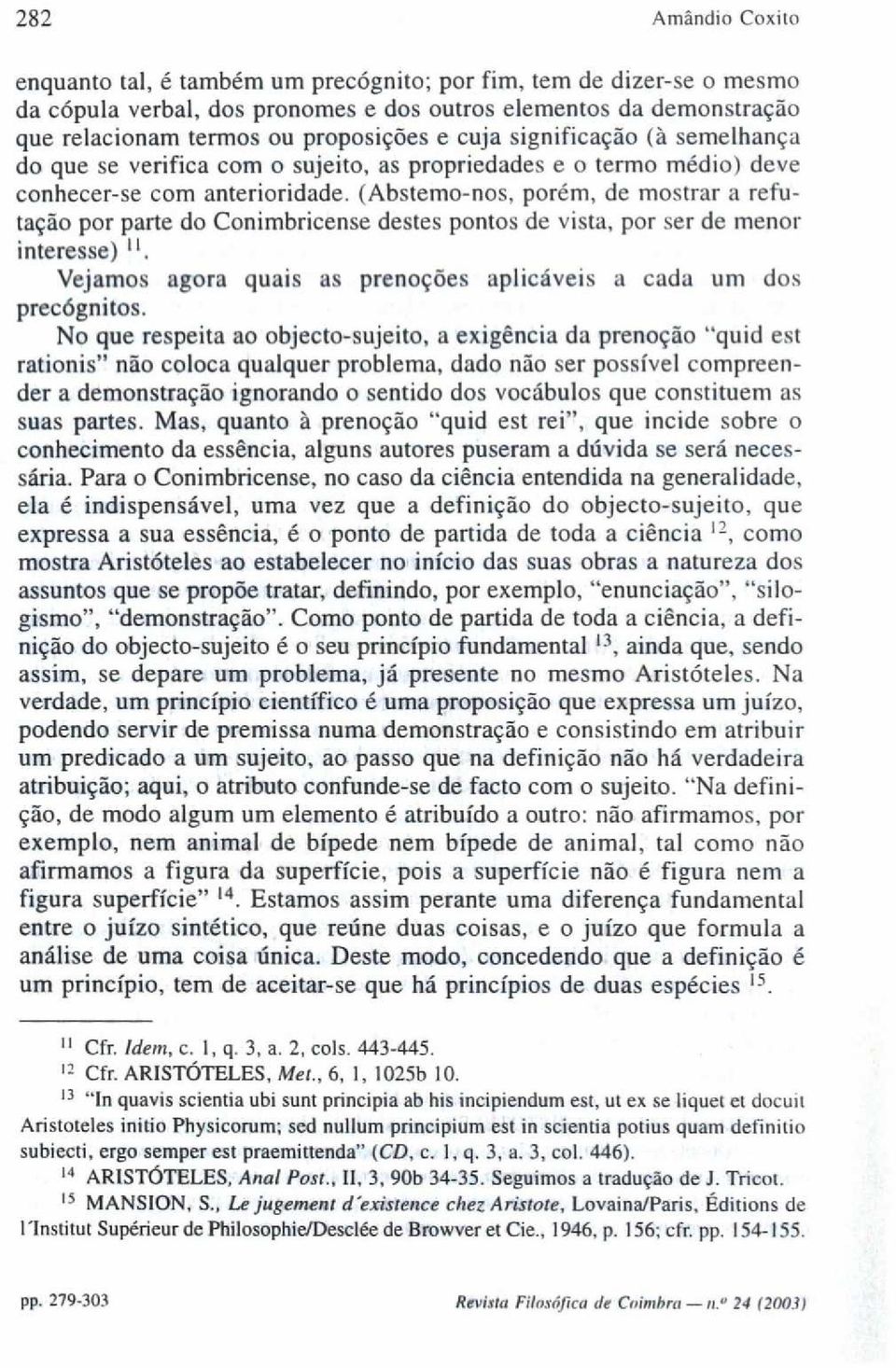 (Abstemo-nos, porém, de mostrar a refutação por parte do Conimbricense destes pontos de vista, por ser de menor interesse) 11. Vejamos agora quais as prenoções aplicáveis a cada uni dos precógnitos.