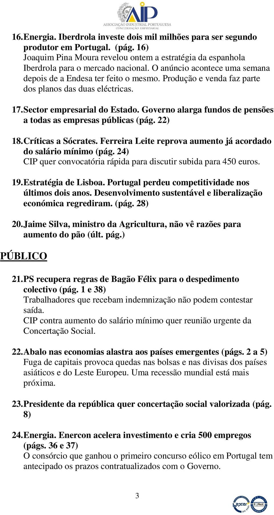 Governo alarga fundos de pensões a todas as empresas públicas (pág. 22) 18. Críticas a Sócrates. Ferreira Leite reprova aumento já acordado do salário mínimo (pág.