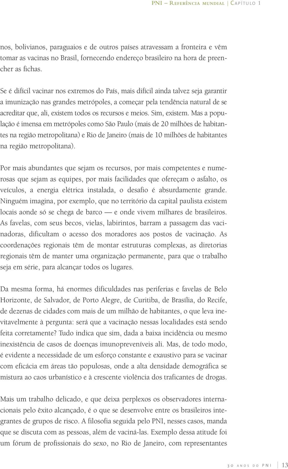 Se é difícil vacinar nos extremos do País, mais difícil ainda talvez seja garantir a imunização nas grandes metrópoles, a começar pela tendência natural de se acreditar que, ali, existem todos os