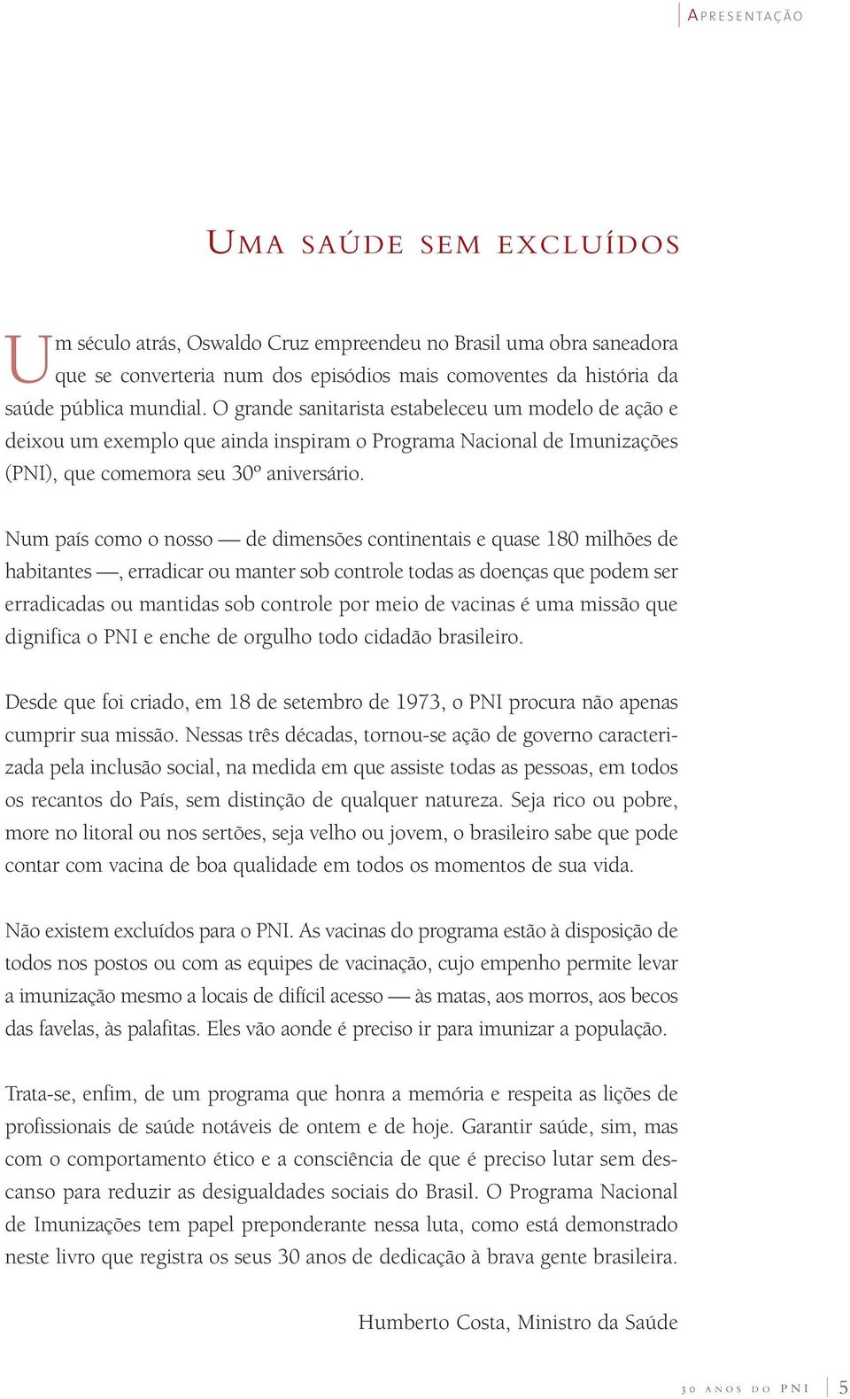 Num país como o nosso de dimensões continentais e quase 180 milhões de habitantes, erradicar ou manter sob controle todas as doenças que podem ser erradicadas ou mantidas sob controle por meio de