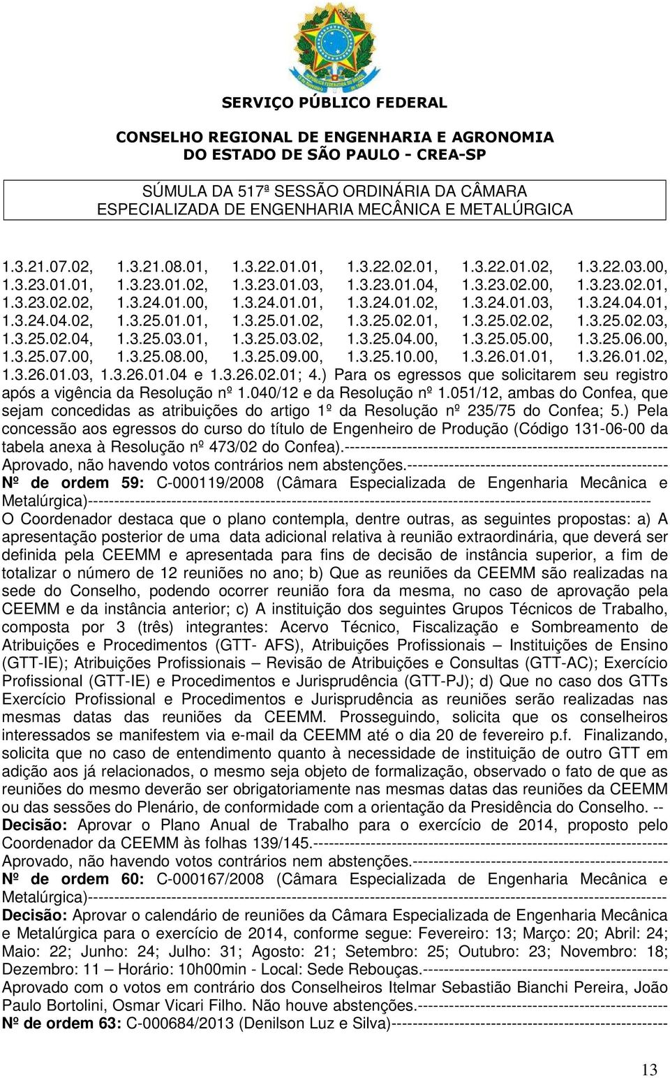 00, 1.3.26.01.01, 1.3.26.01.02, 1.3.26.01.03, 1.3.26.01.04 e 1.3.26.02.01; 4.) Para os egressos que solicitarem seu registro após a vigência da Resolução nº 1.040/12 e da Resolução nº 1.