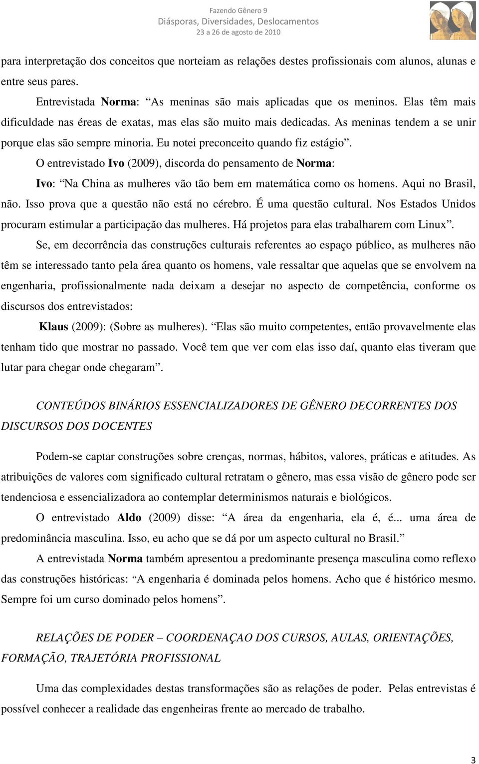 O entrevistado Ivo (2009), discorda do pensamento de Norma: Ivo: Na China as mulheres vão tão bem em matemática como os homens. Aqui no Brasil, não. Isso prova que a questão não está no cérebro.