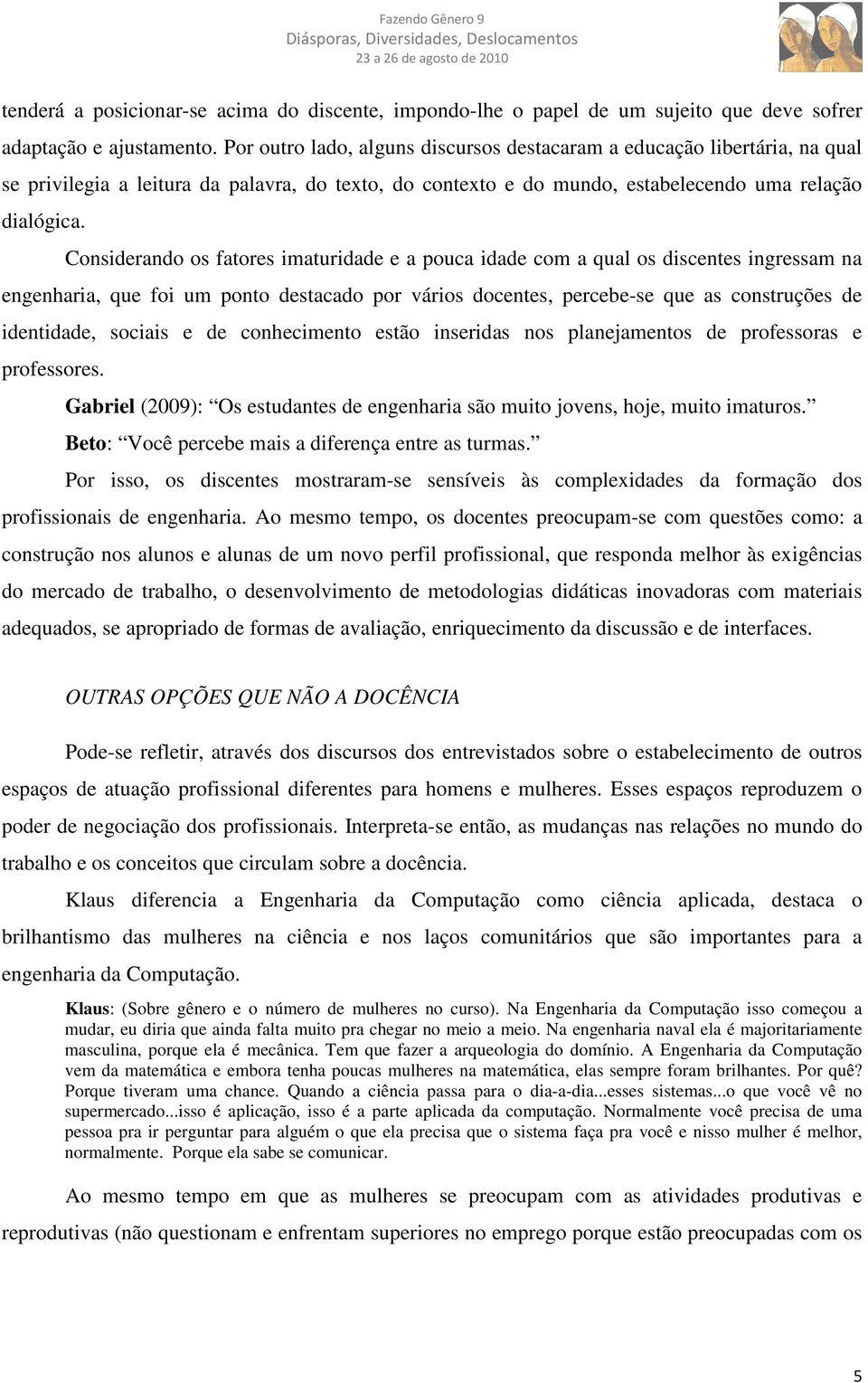 Considerando os fatores imaturidade e a pouca idade com a qual os discentes ingressam na engenharia, que foi um ponto destacado por vários docentes, percebe-se que as construções de identidade,