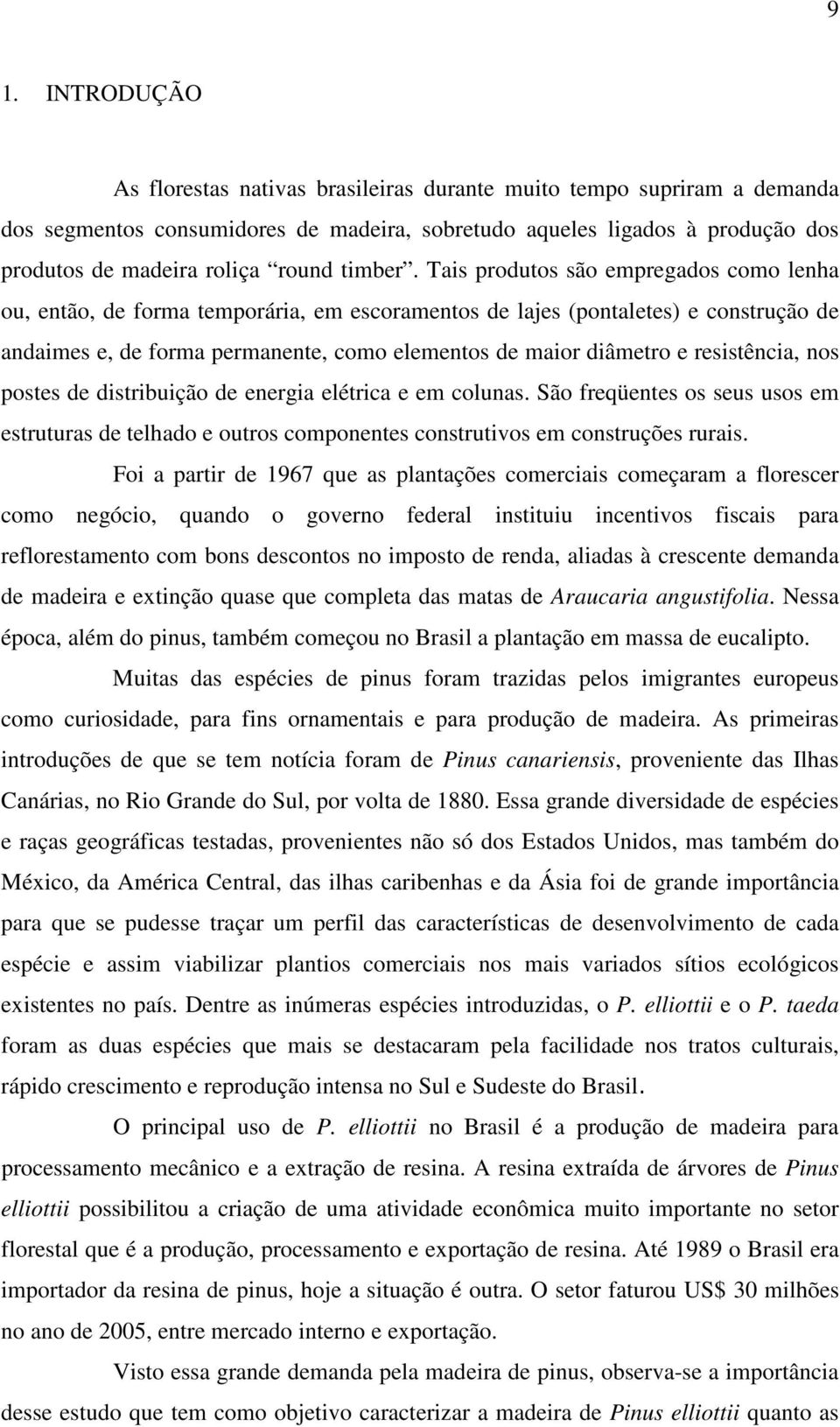 Tais produtos são empregados como lenha ou, então, de forma temporária, em escoramentos de lajes (pontaletes) e construção de andaimes e, de forma permanente, como elementos de maior diâmetro e