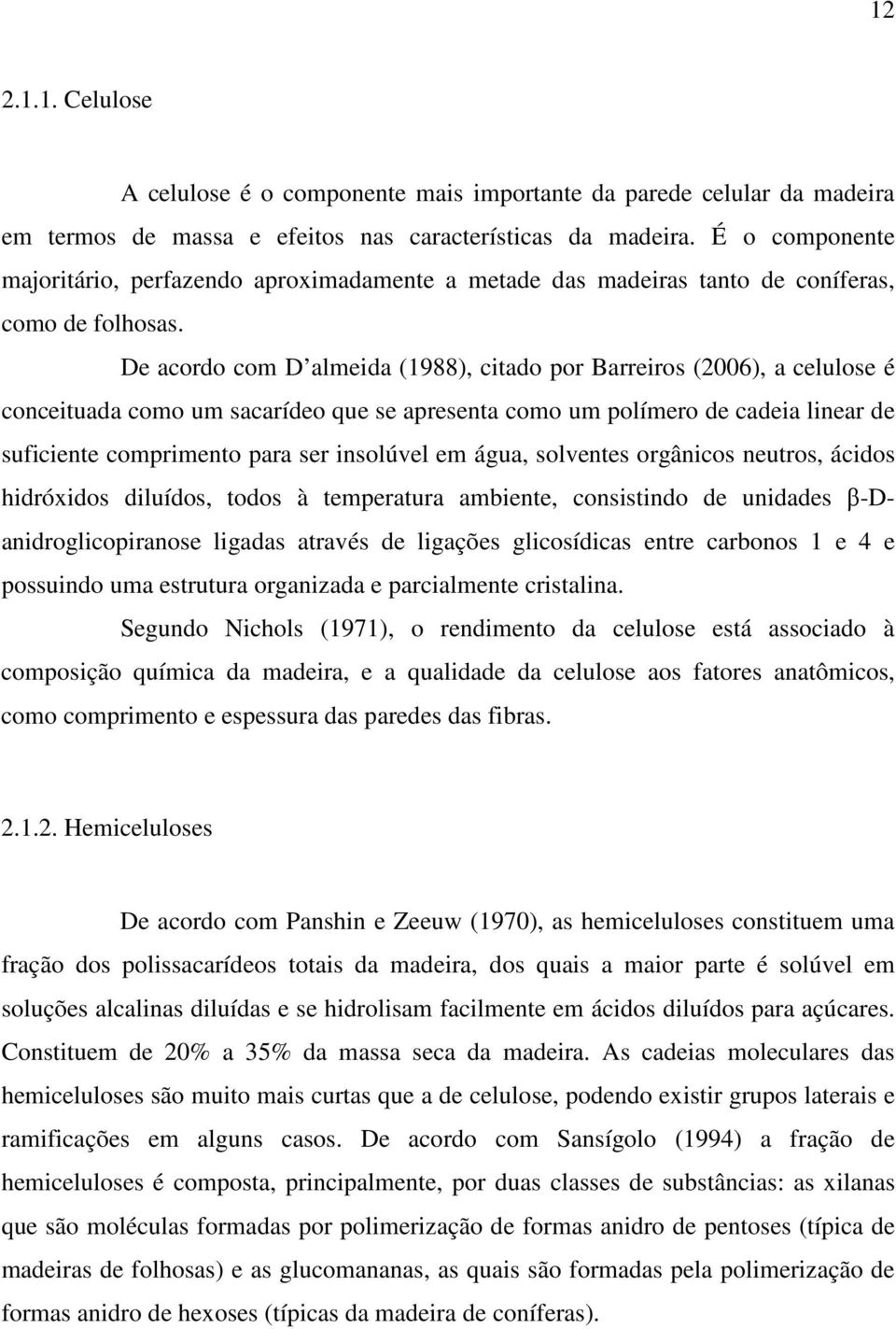 De acordo com D almeida (1988), citado por Barreiros (2006), a celulose é conceituada como um sacarídeo que se apresenta como um polímero de cadeia linear de suficiente comprimento para ser insolúvel