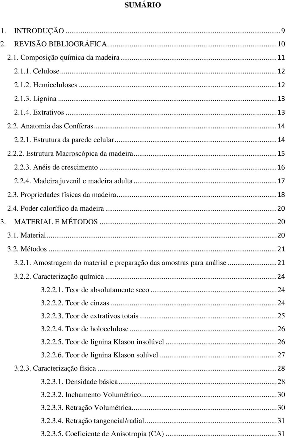 .. 18 2.4. Poder calorífico da madeira... 20 3. MATERIAL E MÉTODOS... 20 3.1. Material... 20 3.2. Métodos... 21 3.2.1. Amostragem do material e preparação das amostras para análise... 21 3.2.2. Caracterização química.