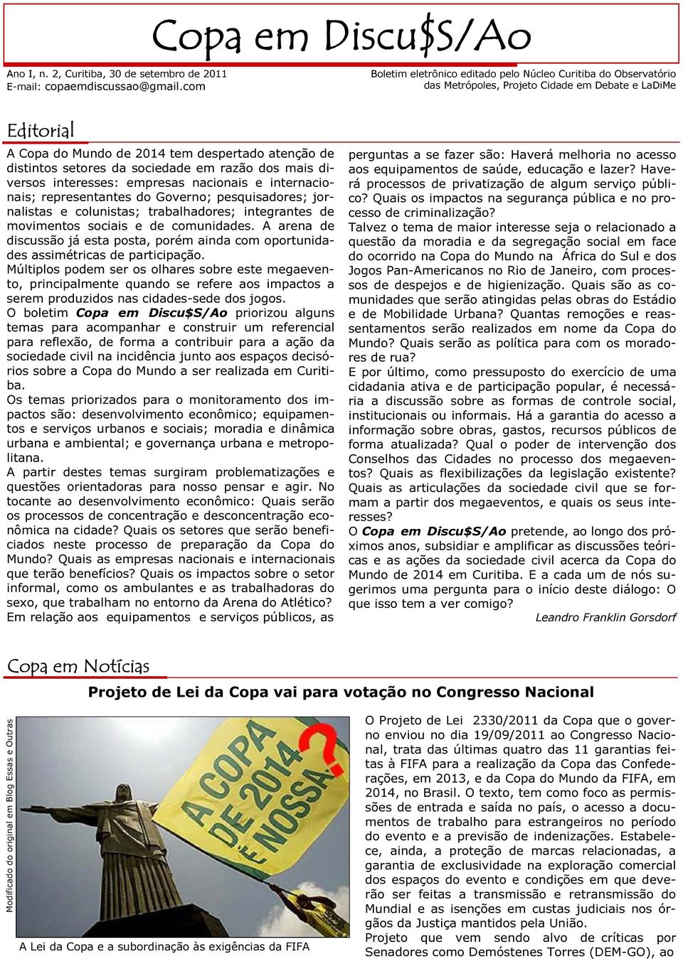 sociedade em razão dos mais diversos interesses: empresas nacionais e internacionais; representantes do Governo; pesquisadores; jornalistas e colunistas; trabalhadores; integrantes de movimentos