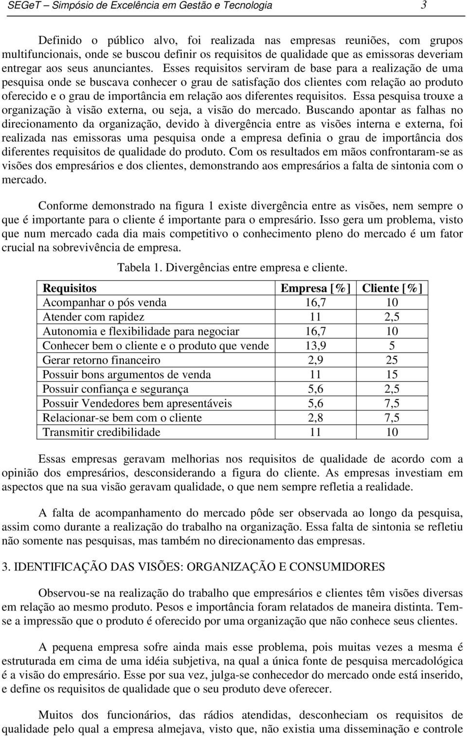 Esses requisitos serviram de base para a realização de uma pesquisa onde se buscava conhecer o grau de satisfação dos clientes com relação ao produto oferecido e o grau de importância em relação aos