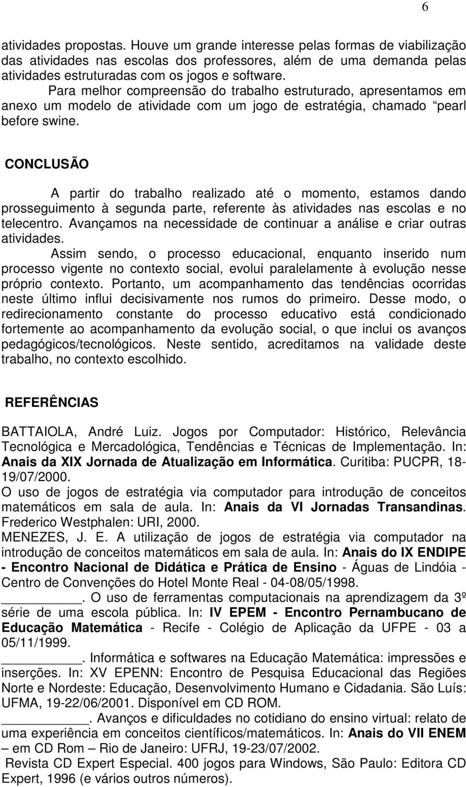 CONCLUSÃO A partir do trabalho realizado até o momento, estamos dando prosseguimento à segunda parte, referente às atividades nas escolas e no telecentro.