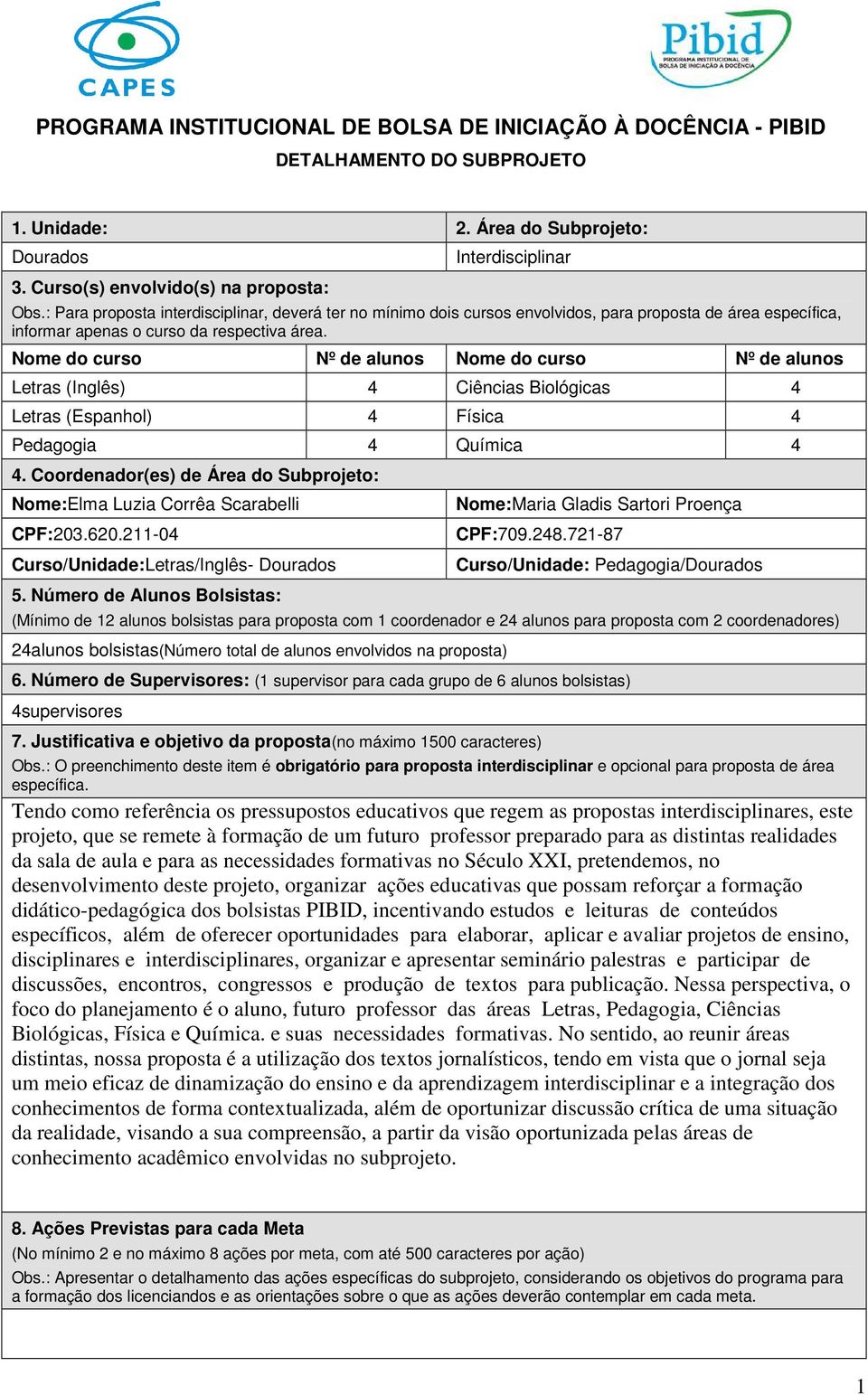 Nome do curso Nº de alunos Nome do curso Nº de alunos Letras (Inglês) 4 Ciências Biológicas 4 Letras (Espanhol) 4 Física 4 Pedagogia 4 Química 4 4.