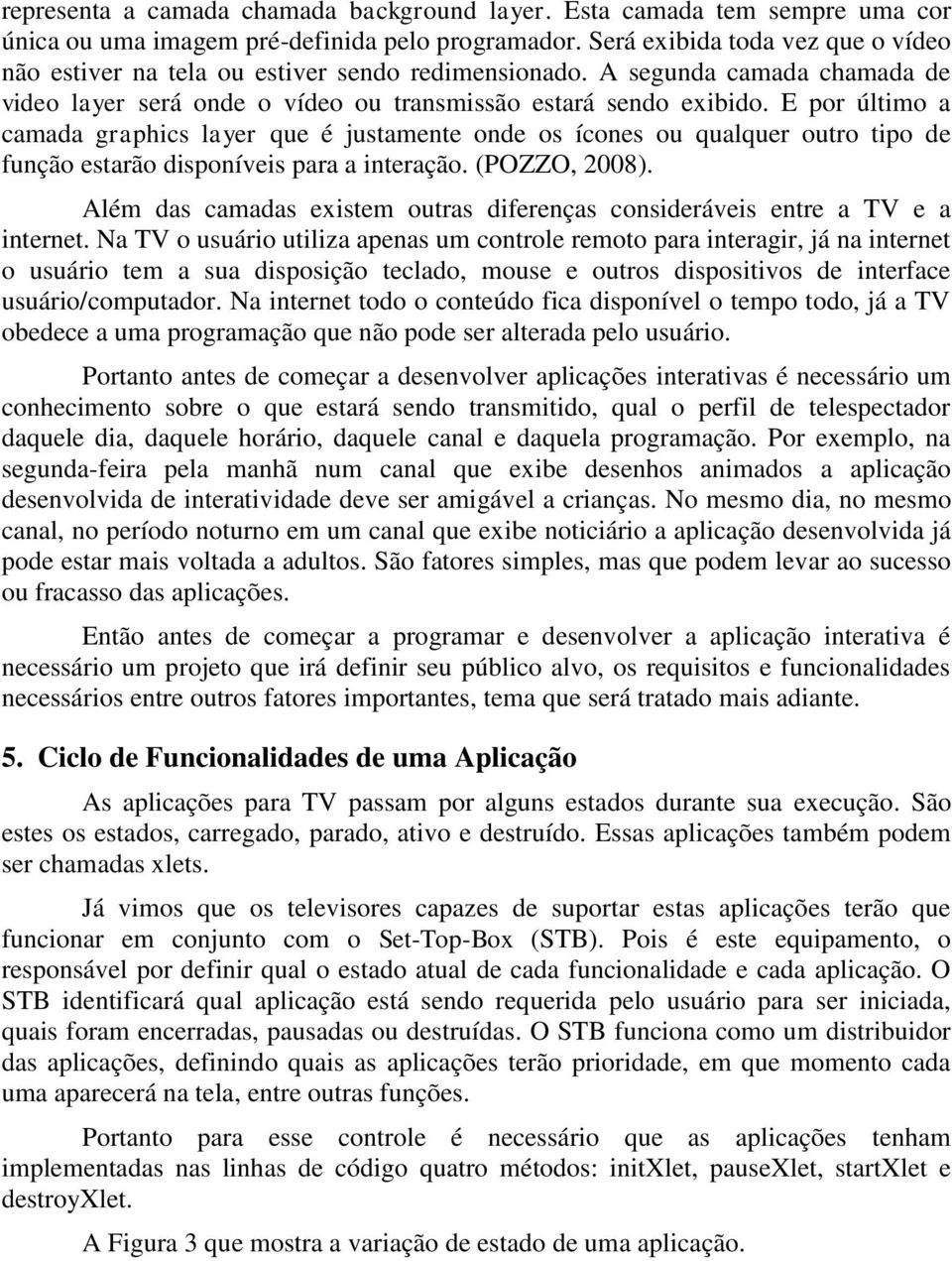 E por último a camada graphics layer que é justamente onde os ícones ou qualquer outro tipo de função estarão disponíveis para a interação. (POZZO, 2008).