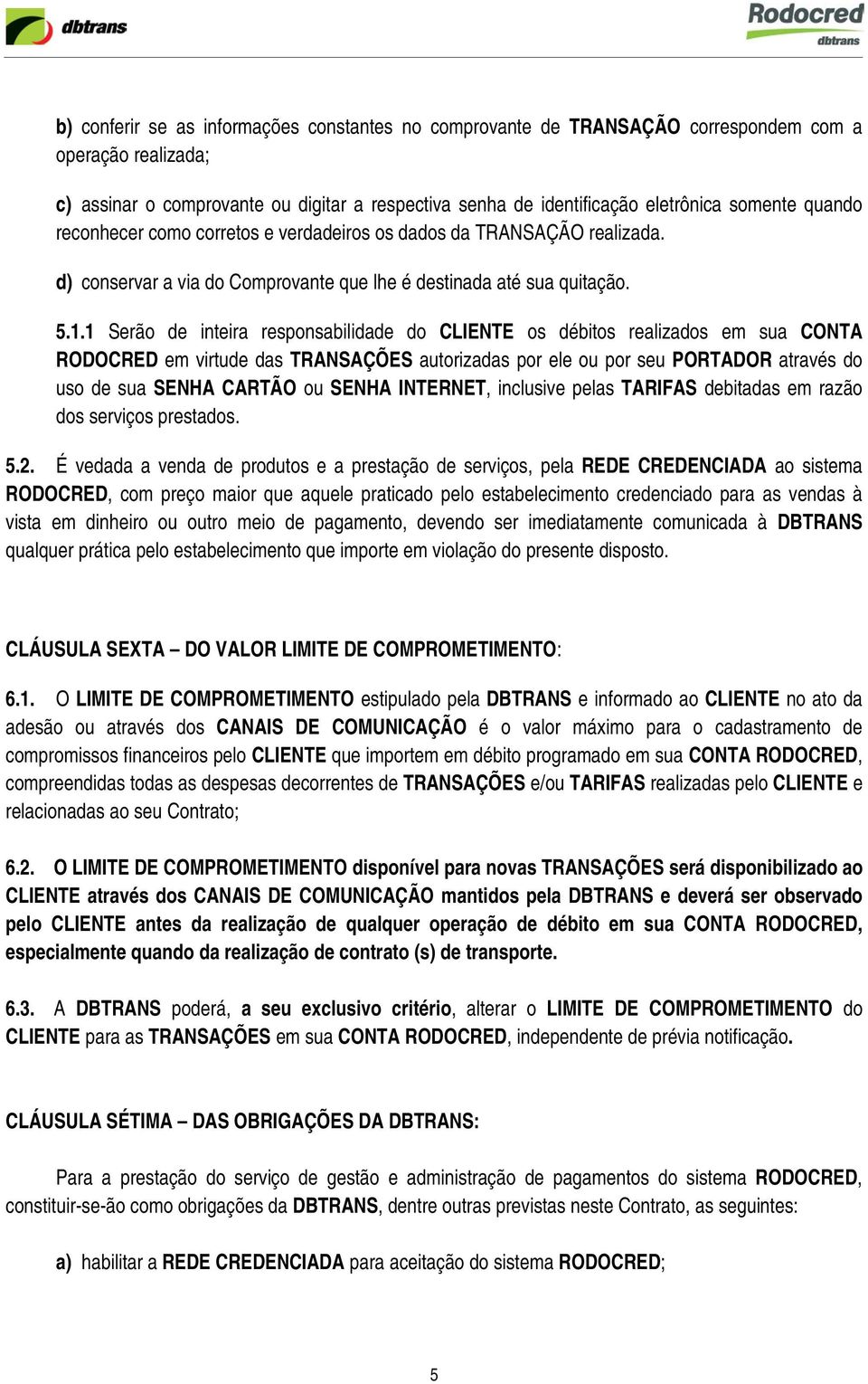 1 Serão de inteira responsabilidade do CLIENTE os débitos realizados em sua CONTA RODOCRED em virtude das TRANSAÇÕES autorizadas por ele ou por seu PORTADOR através do uso de sua SENHA CARTÃO ou