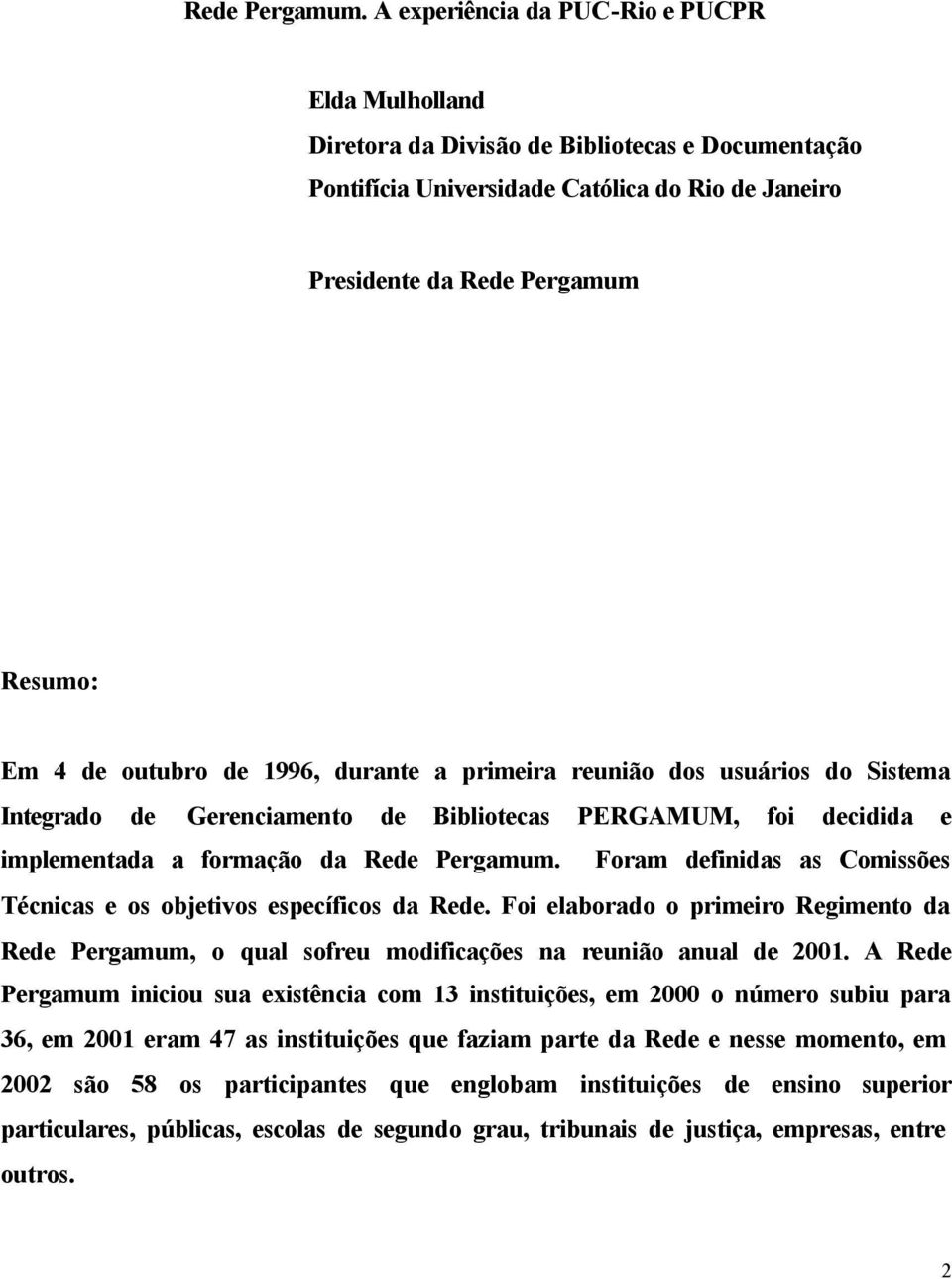 outubro de 1996, durante a primeira reunião dos usuários do Sistema Integrado de Gerenciamento de Bibliotecas PERGAMUM, foi decidida e implementada a formação da  Foram definidas as Comissões