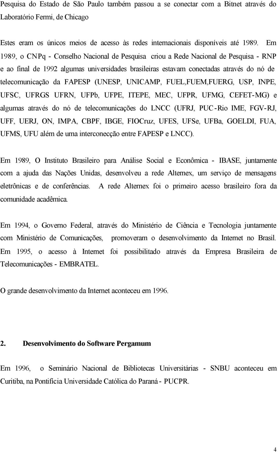 FAPESP (UNESP, UNICAMP, FUEL,FUEM,FUERG, USP, INPE, UFSC, UFRGS UFRN, UFPb, UFPE, ITEPE, MEC, UFPR, UFMG, CEFET-MG) e algumas através do nó de telecomunicações do LNCC (UFRJ, PUC-Rio IME, FGV-RJ,