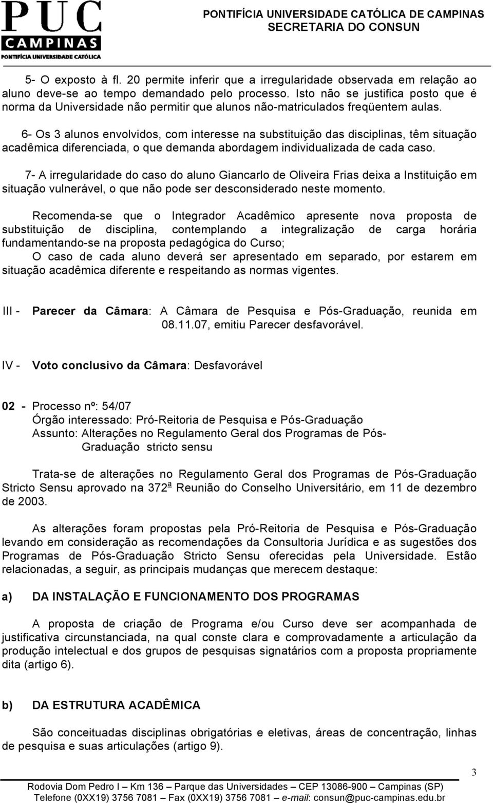 6- Os 3 alunos envolvidos, com interesse na substituição das disciplinas, têm situação acadêmica diferenciada, o que demanda abordagem individualizada de cada caso.