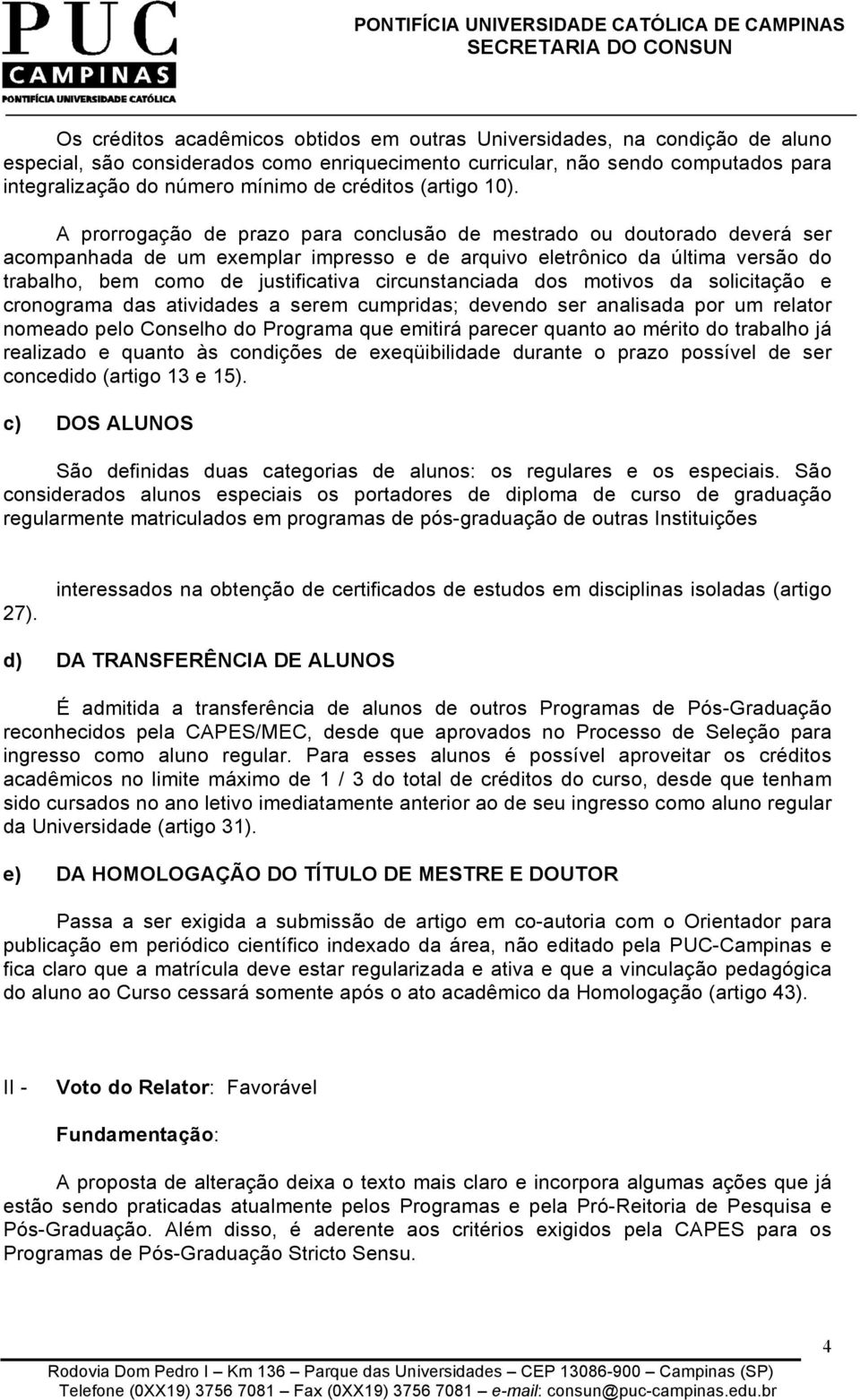 A prorrogação de prazo para conclusão de mestrado ou doutorado deverá ser acompanhada de um exemplar impresso e de arquivo eletrônico da última versão do trabalho, bem como de justificativa