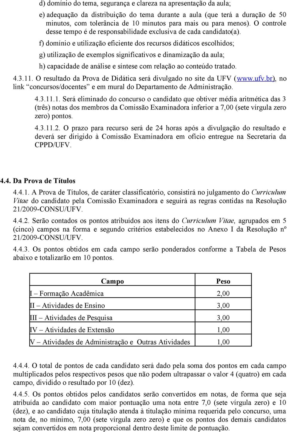 f) domínio e utilização eficiente dos recursos didáticos escolhidos; g) utilização de exemplos significativos e dinamização da aula; h) capacidade de análise e síntese com relação ao conteúdo tratado.