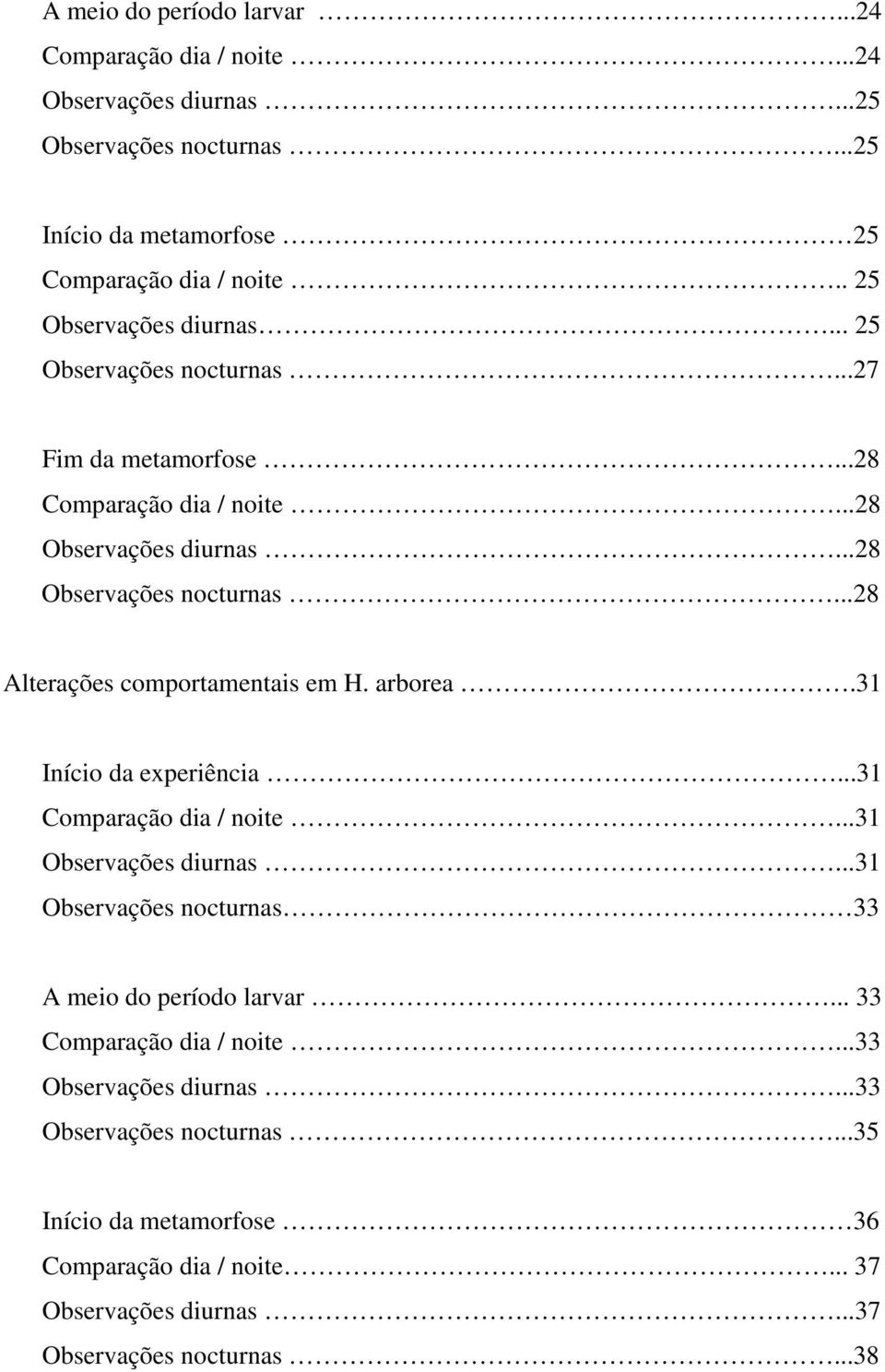 ..28 Alterações comportamentais em H. arborea.31 Início da experiência...31 Comparação dia / noite...31 Observações diurnas.