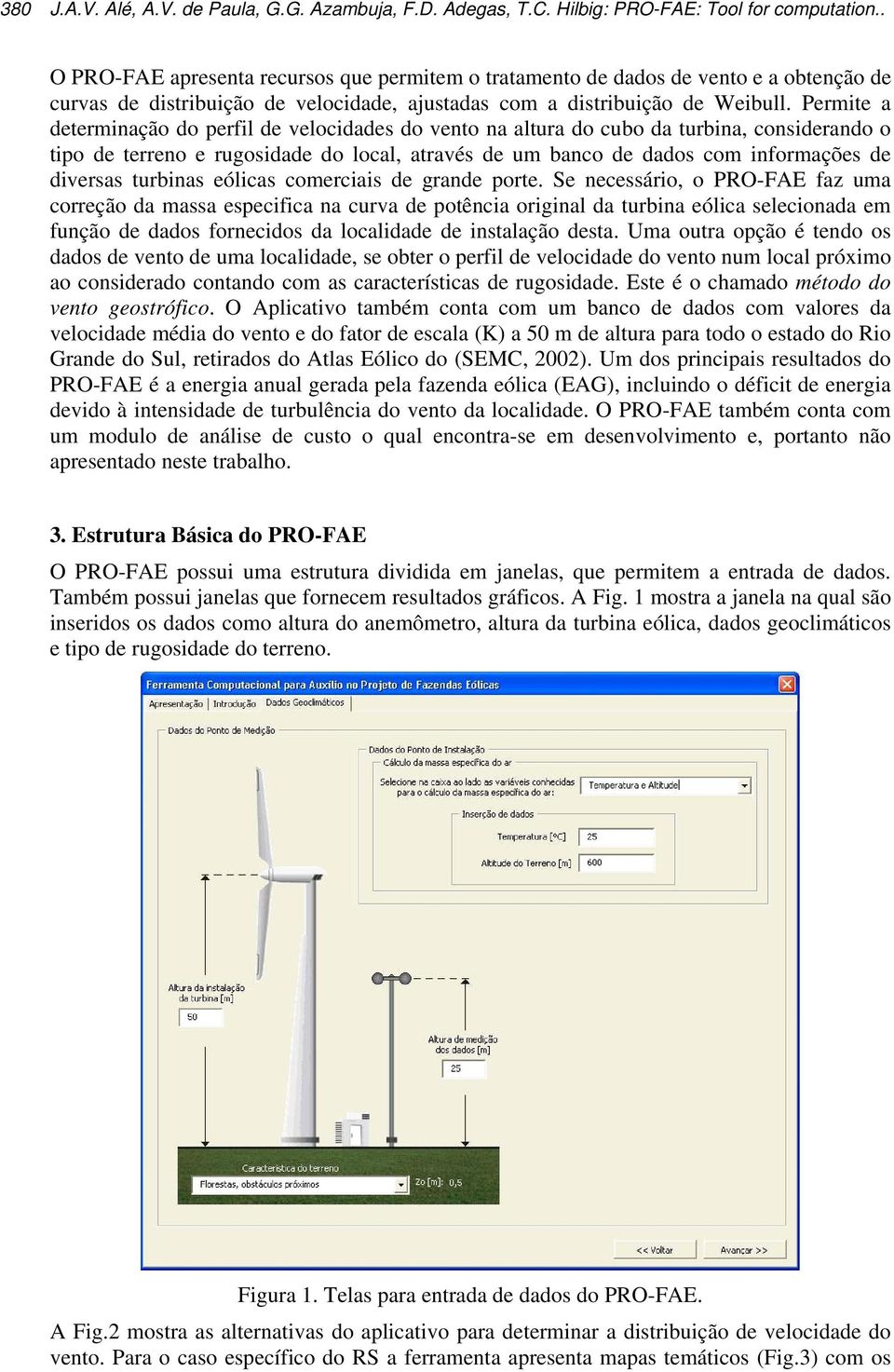 Permite a determinação do perfil de velocidades do vento na altura do cubo da turbina, considerando o tipo de terreno e rugosidade do local, através de um banco de dados com informações de diversas