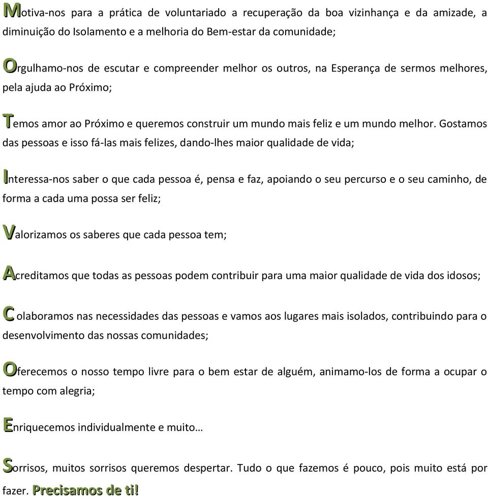 Gostamos das pessoas e isso fá-las mais felizes, dando-lhes maior qualidade de vida; Interessa-nos saber o que cada pessoa é, pensa e faz, apoiando o seu percurso e o seu caminho, de forma a cada uma