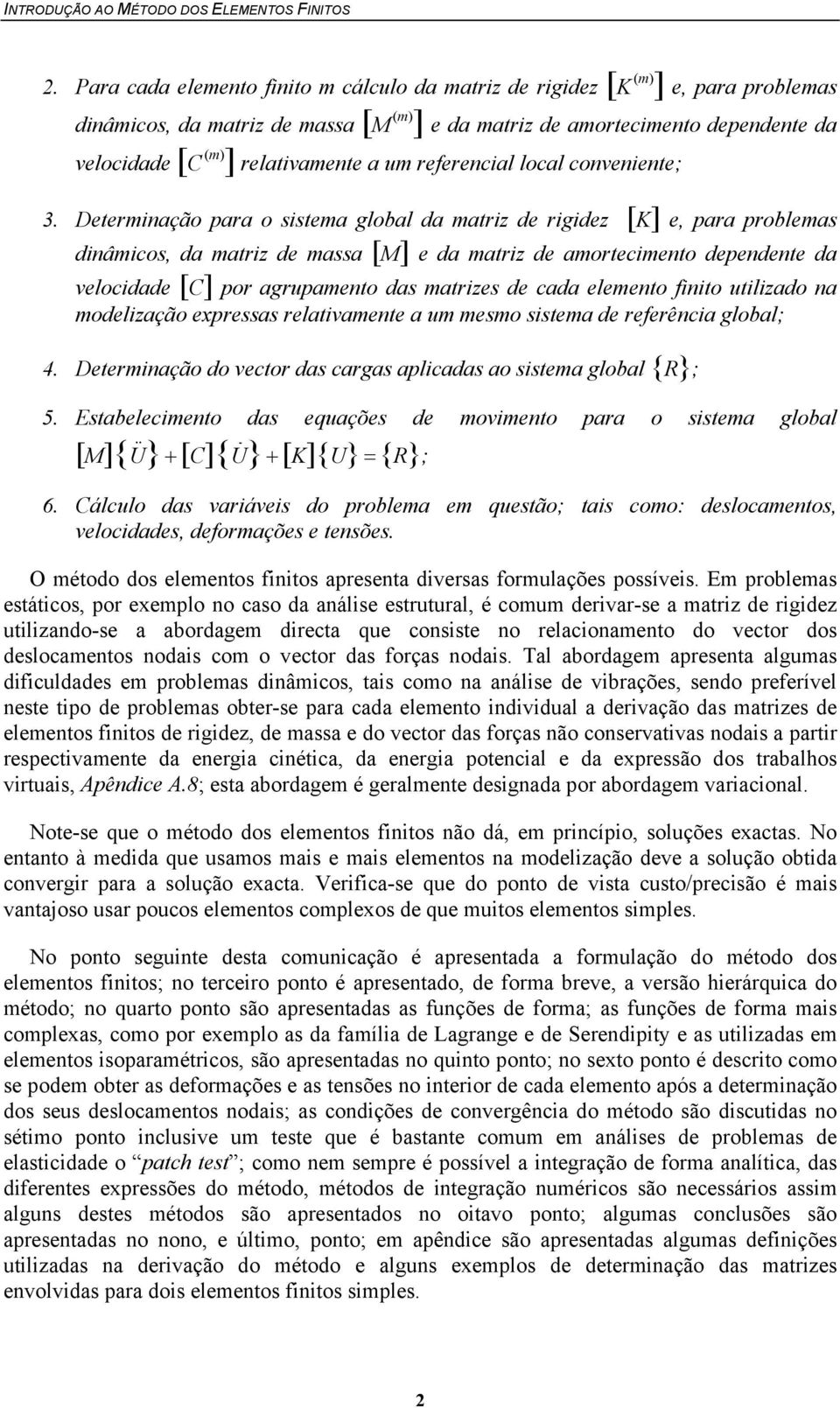 Determinação para o sistema global da matriz de rigidez [K] e, para problemas dinâmicos, da matriz de massa [M] e da matriz de amortecimento dependente da velocidade [C] por agrupamento das matrizes