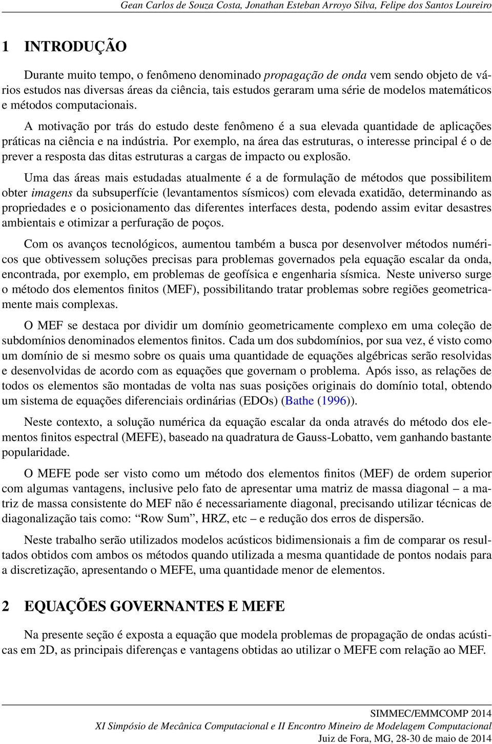 Por exemplo, na área das estruturas, o interesse principal é o de prever a resposta das ditas estruturas a cargas de impacto ou explosão.