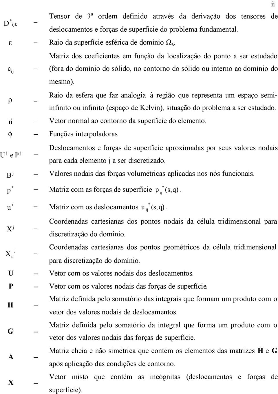 Rao da esfera que faz analoga à regão que representa um espaço sem- nfnto ou nfnto (espaço de Kelvn, stuação do problema a ser estudado. n r Vetor normal ao contorno da superfíce do elemento.