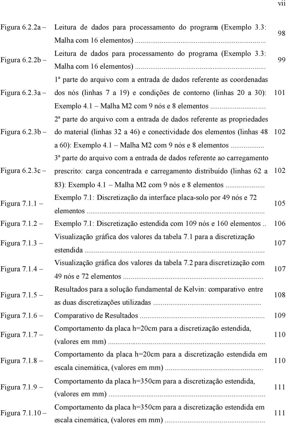 .. ª parte do arquvo com a entrada de dados referente as coordenadas dos nós (lnhas 7 a 9 e condções de contorno (lnhas a 3: Eemplo 4. Malha M com 9 nós e 8 elementos.