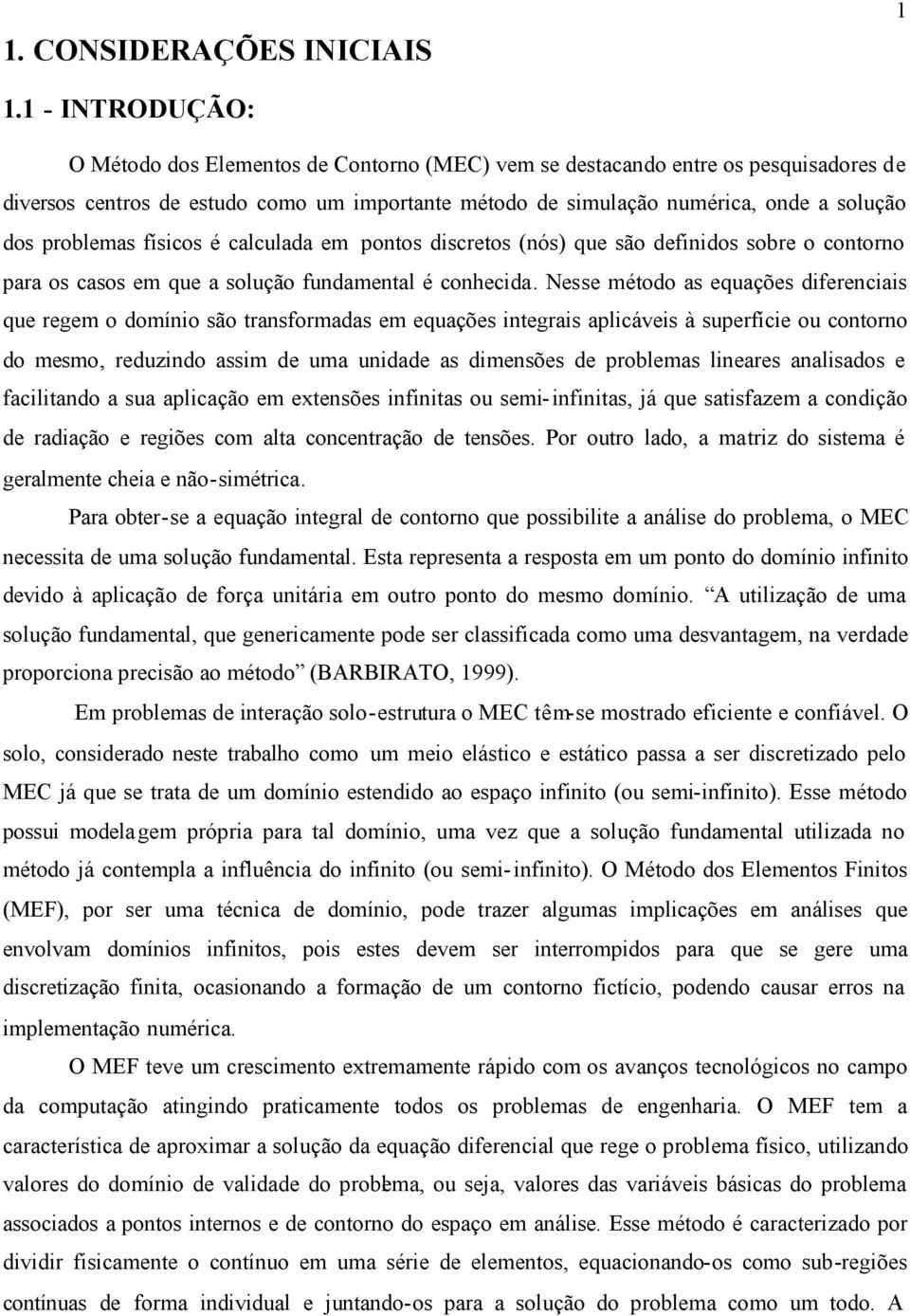 físcos é calculada em pontos dscretos (nós que são defndos sobre o contorno para os casos em que a solução fundamental é conhecda.