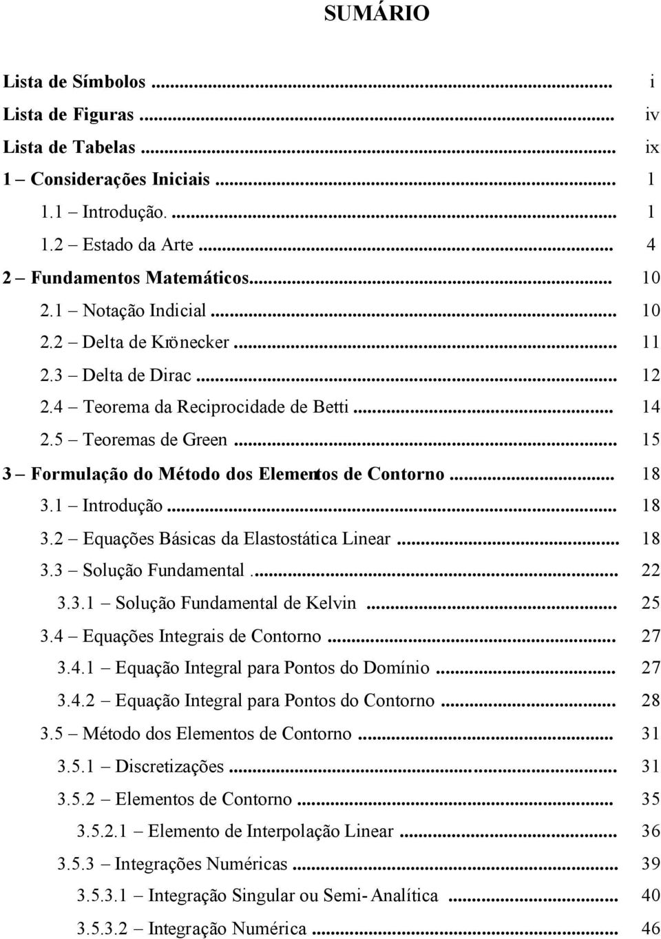 .. 8 3.3 Solução Fundamental... 3.3. Solução Fundamental de Kelvn... 5 3.4 Equações Integras de Contorno... 7 3.4. Equação Integral para Pontos do Domíno... 7 3.4. Equação Integral para Pontos do Contorno.